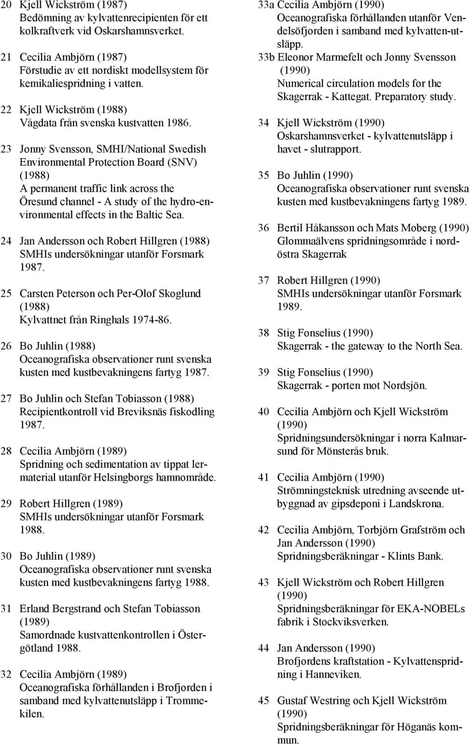 23 Jonny Svensson, SMHI/National Swedish Environmental Protection Board (SNV) (1988) A permanent traffic link across the Öresund channel - A study of the hydro-environmental effects in the Baltic Sea.