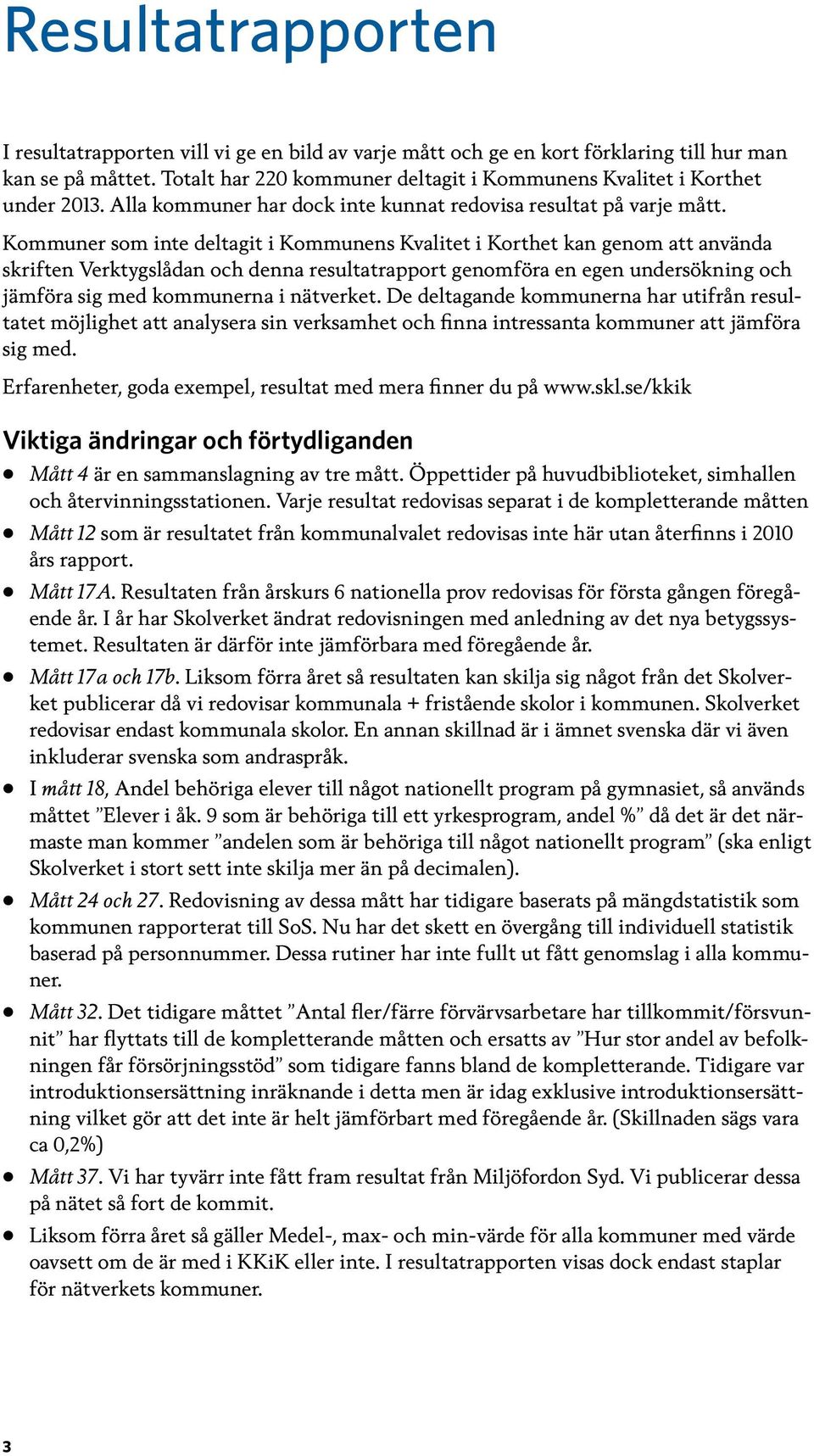 Kommuner som inte deltagit i Kommunens Kvalitet i Korthet kan genom att använda skriften Verktygslådan och denna resultatrapport genomföra en egen undersökning och jämföra sig med kommunerna i