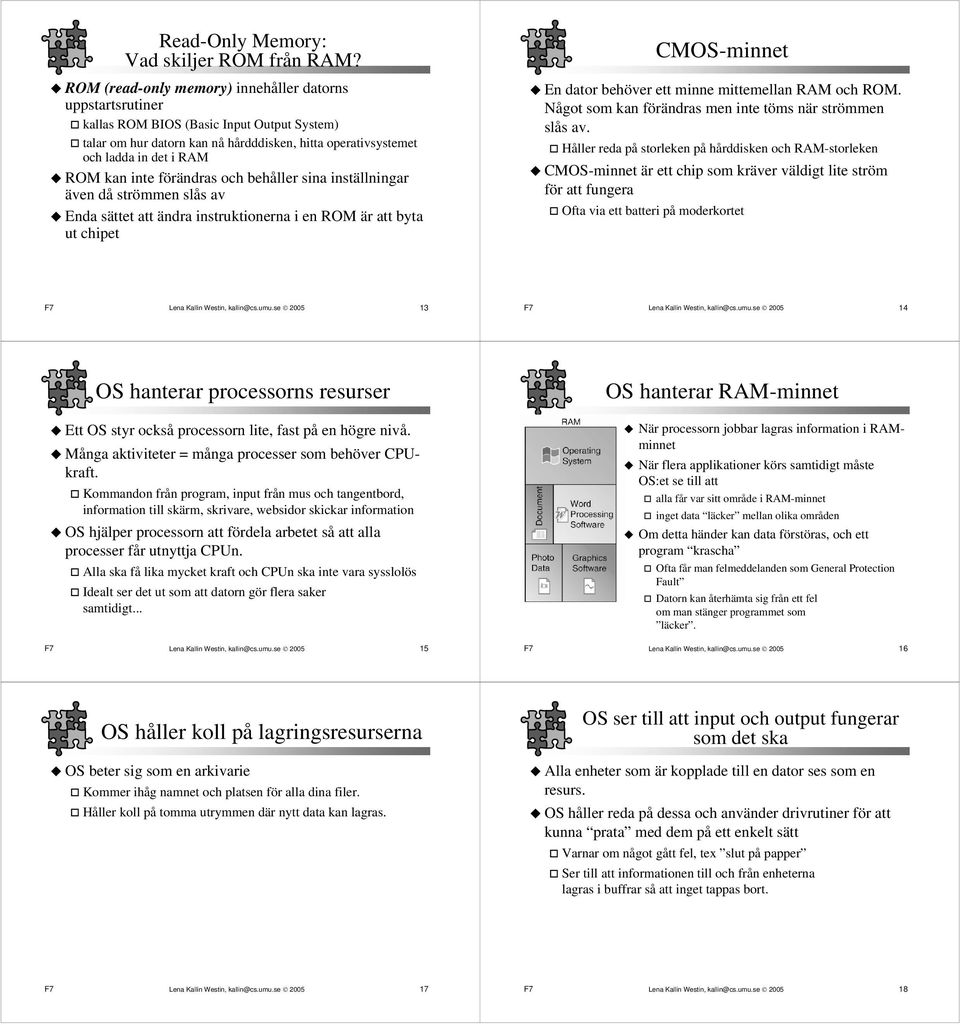 inte förändras och behåller sina inställningar även då strömmen slås av Enda sättet att ändra instruktionerna i en ROM är att byta ut chipet CMOS-minnet En dator behöver ett minne mittemellan RAM och