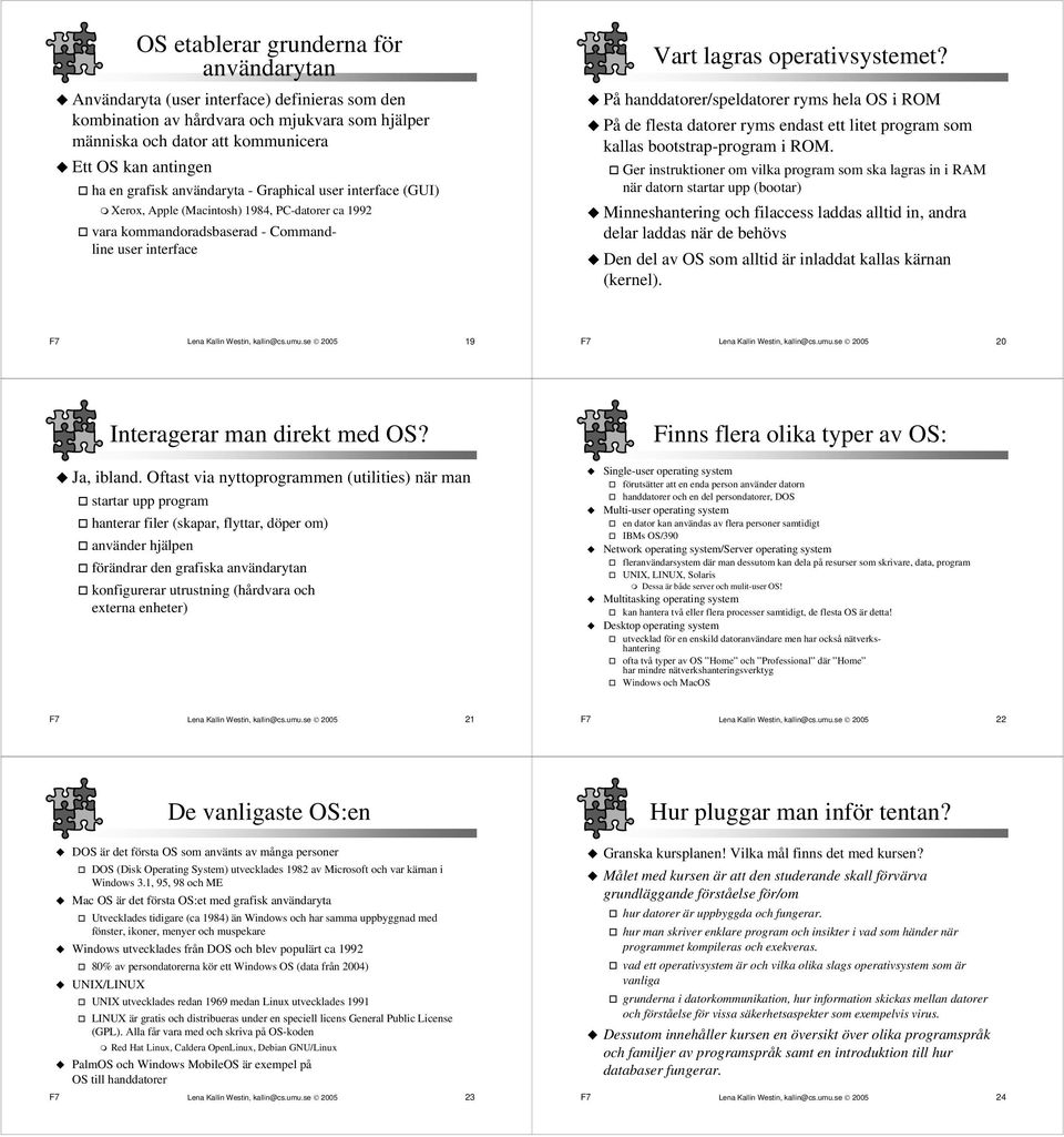 På handdatorer/speldatorer ryms hela OS i ROM På de flesta datorer ryms endast ett litet program som kallas bootstrap-program i ROM.