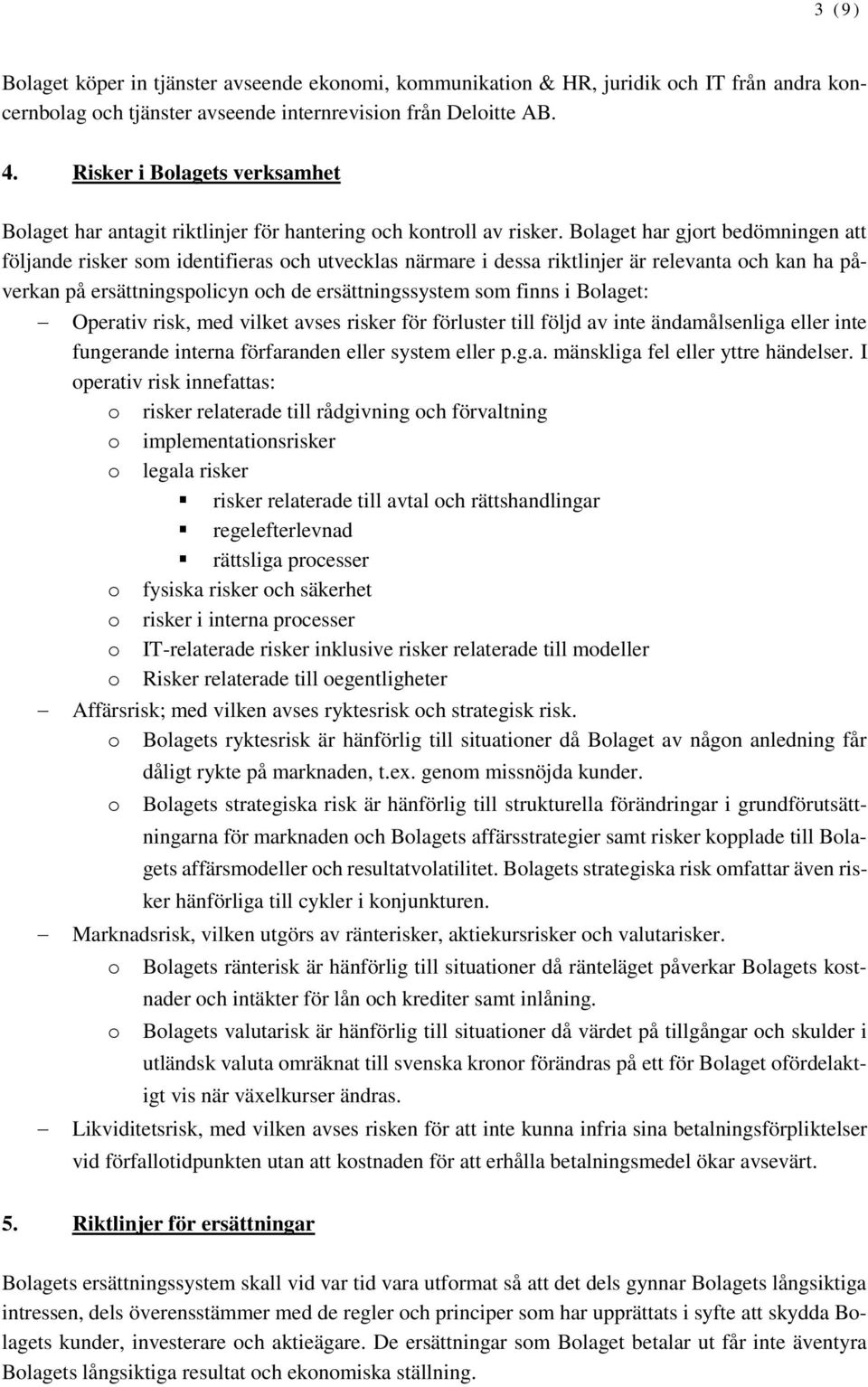 Bolaget har gjort bedömningen att följande risker som identifieras och utvecklas närmare i dessa riktlinjer är relevanta och kan ha påverkan på ersättningspolicyn och de ersättningssystem som finns i