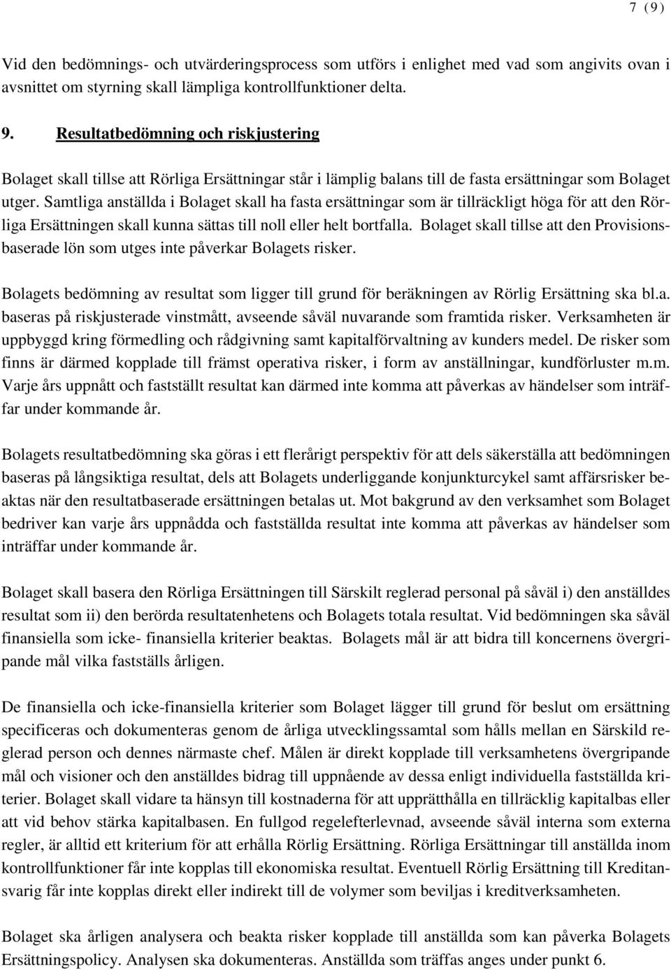 Bolaget skall tillse att den Provisionsbaserade lön som utges inte påverkar Bolagets risker. Bolagets bedömning av resultat som ligger till grund för beräkningen av Rörlig Ersättning ska bl.a. baseras på riskjusterade vinstmått, avseende såväl nuvarande som framtida risker.