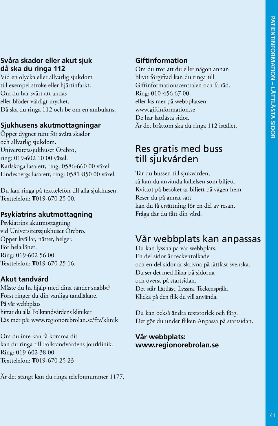 Karlskoga lasarett, ring: 0586-660 00 växel. Lindesbergs lasarett, ring: 0581-850 00 växel. Du kan ringa på texttelefon till alla sjukhusen. Texttelefon: T019-670 25 00.