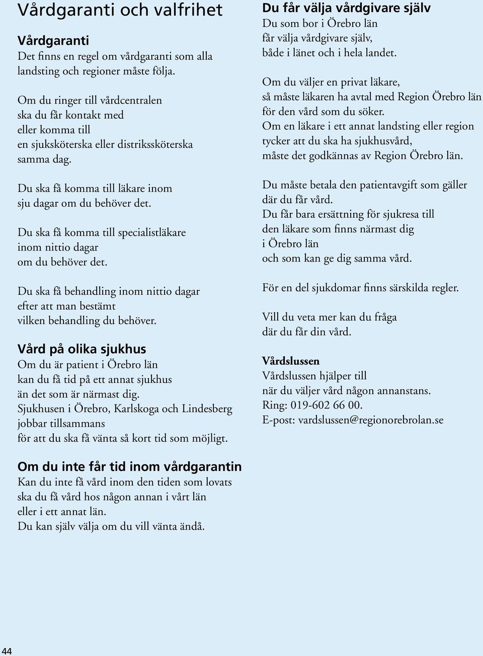 Du ska få komma till specialistläkare inom nittio dagar om du behöver det. Du ska få behandling inom nittio dagar efter att man bestämt vilken behandling du behöver.