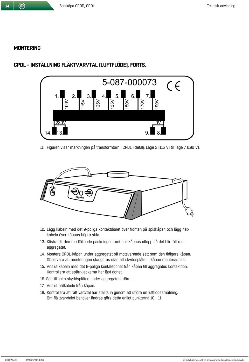 Lägg kabeln med det 9-poliga kontaktdonet över fronten på spiskåpan och lägg nätkabeln över kåpans högra sida. 13.