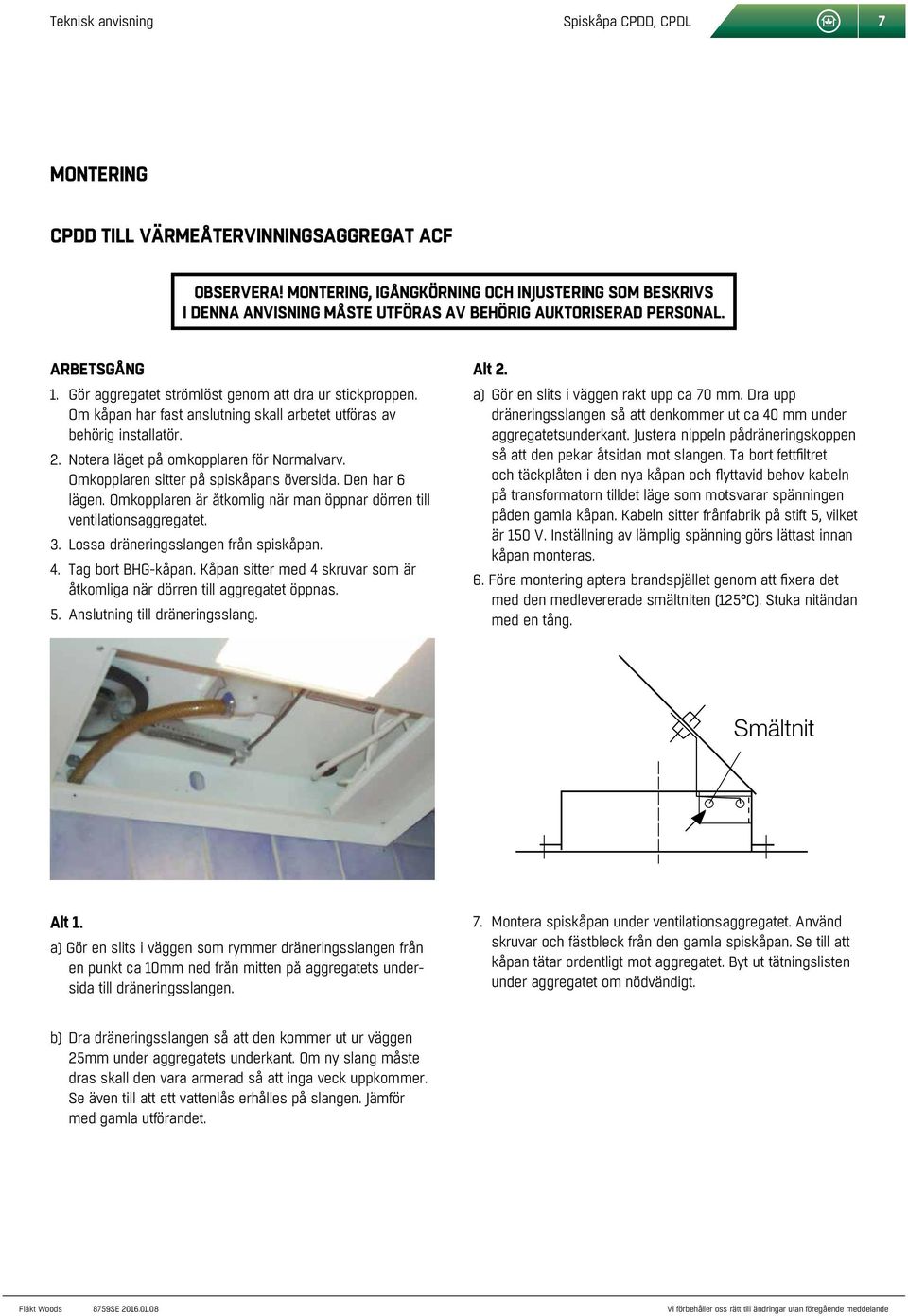 Om kåpan har fast anslutning skall arbetet utföras av behörig installatör. 2. Notera läget på omkopplaren för Normalvarv. Omkopplaren sitter på spiskåpans översida. Den har 6 lägen.