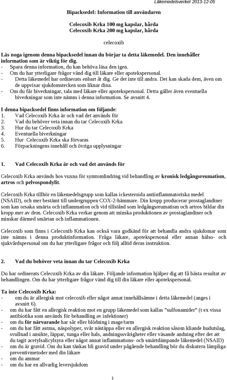 - Om du har ytterligare frågor vänd dig till läkare eller apotekspersonal. - Detta läkemedel har ordinerats enbart åt dig. Ge det inte till andra.
