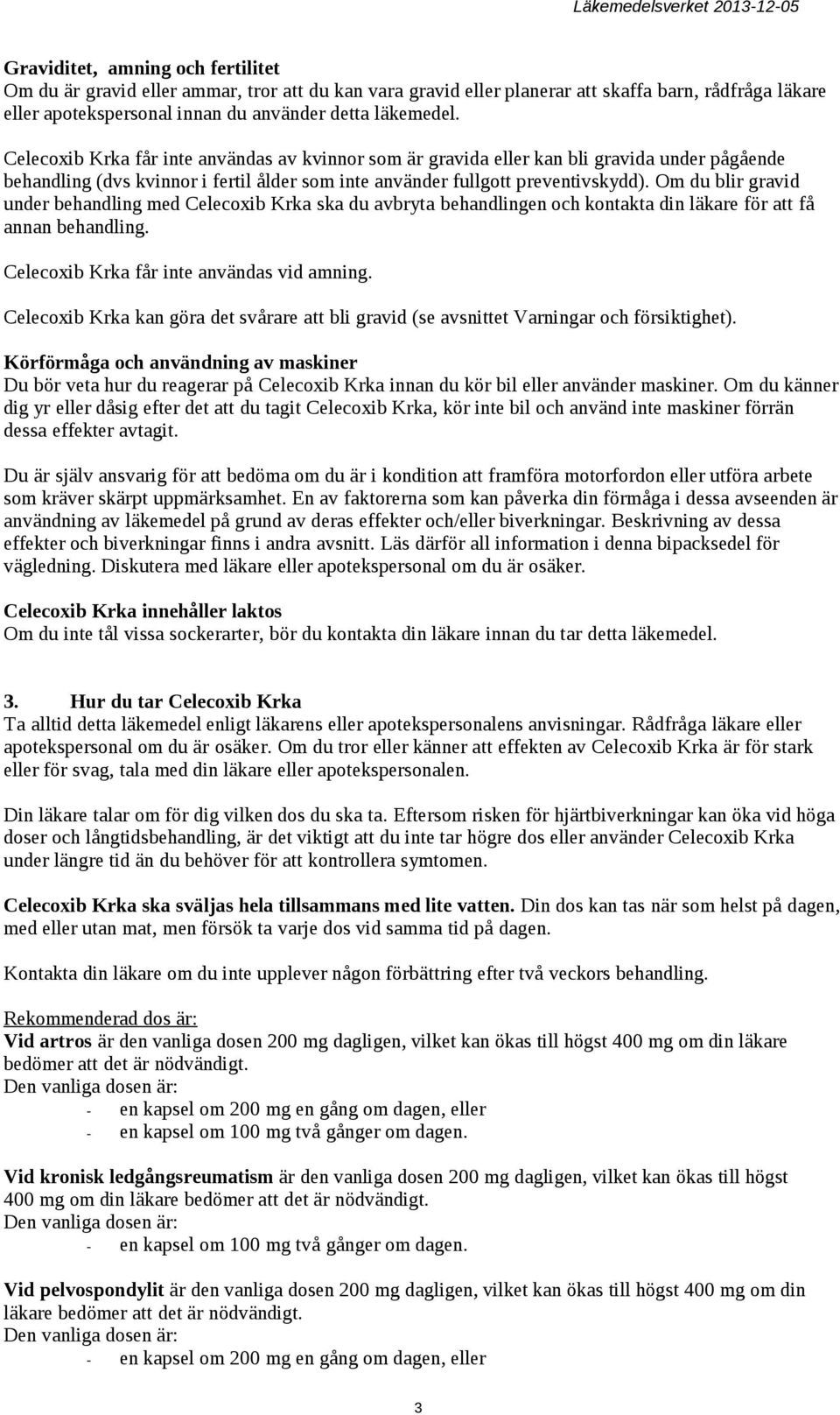 Om du blir gravid under behandling med Celecoxib Krka ska du avbryta behandlingen och kontakta din läkare för att få annan behandling. Celecoxib Krka får inte användas vid amning.