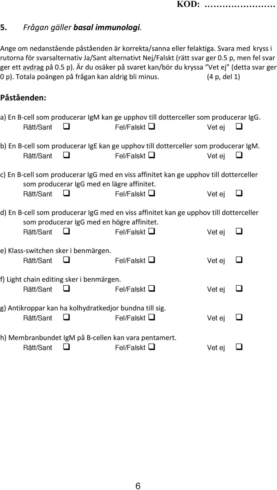 (4 p, del 1) Påståenden: a) En B- cell som producerar IgM kan ge upphov till dotterceller som producerar IgG. b) En B- cell som producerar IgE kan ge upphov till dotterceller som producerar IgM.