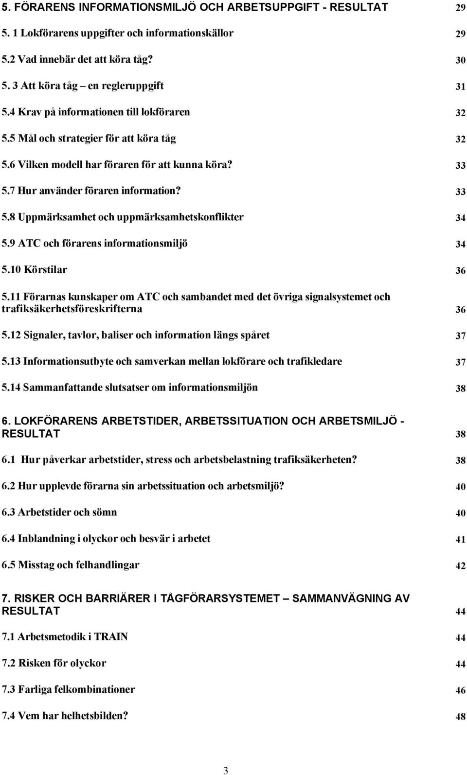 9 ATC och förarens informationsmiljö 34 5.10 Körstilar 36 5.11 Förarnas kunskaper om ATC och sambandet med det övriga signalsystemet och trafiksäkerhetsföreskrifterna 36 5.