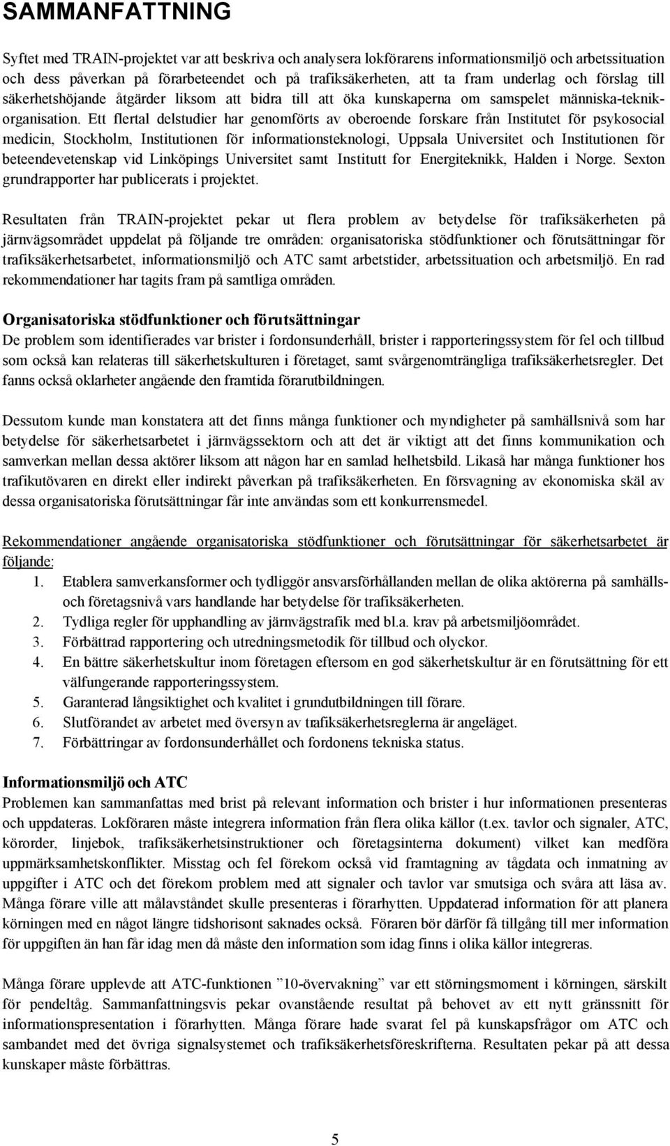 Ett flertal delstudier har genomförts av oberoende forskare från Institutet för psykosocial medicin, Stockholm, Institutionen för informationsteknologi, Uppsala Universitet och Institutionen för