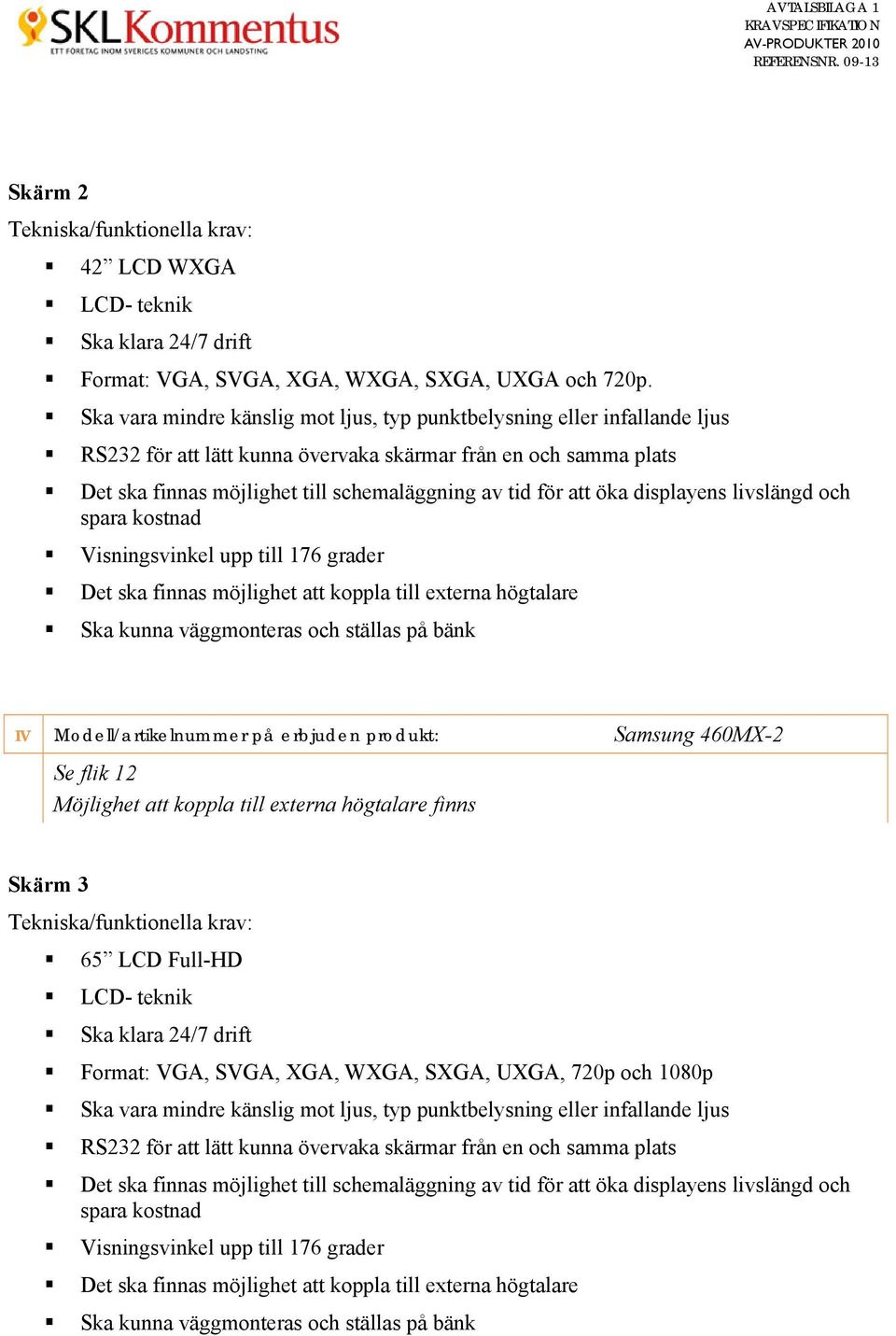 att öka displayens livslängd och spara kostnad Visningsvinkel upp till 176 grader Det ska finnas möjlighet att koppla till externa högtalare Ska kunna väggmonteras och ställas på bänk Se flik 12