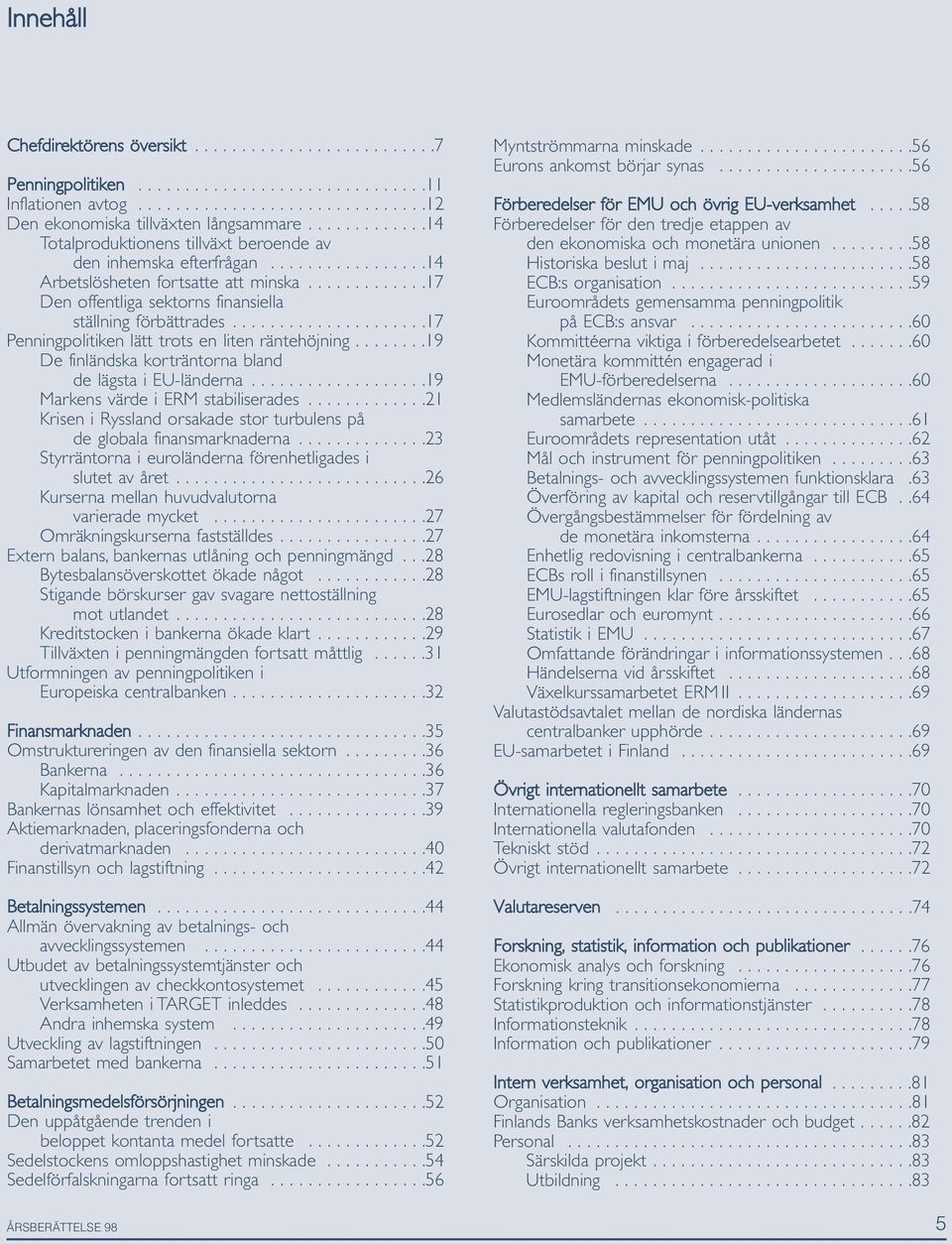 ....................17 Penningpolitiken lätt trots en liten räntehöjning........19 De finländska korträntorna bland de lägsta i EU-länderna...................19 Markens värde i ERM stabiliserades.
