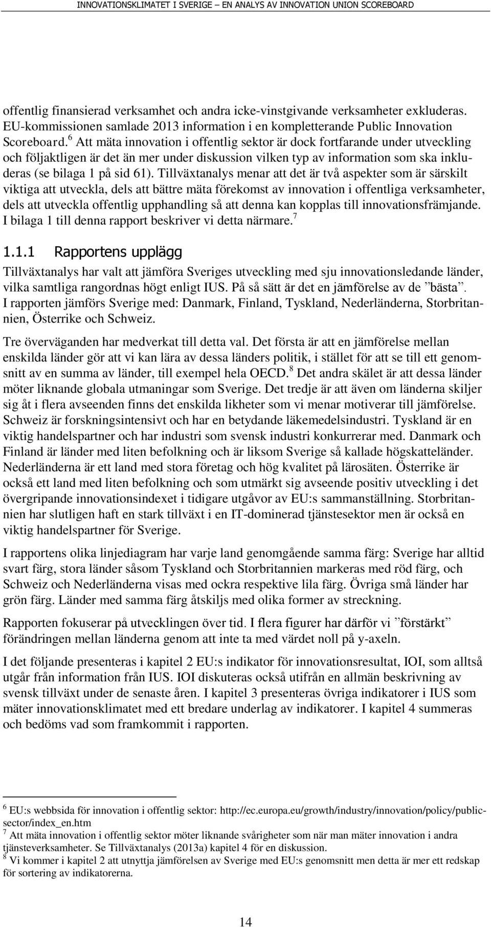 Tillväxtanalys menar att det är två aspekter som är särskilt viktiga att utveckla, dels att bättre mäta förekomst av innovation i offentliga verksamheter, dels att utveckla offentlig upphandling så