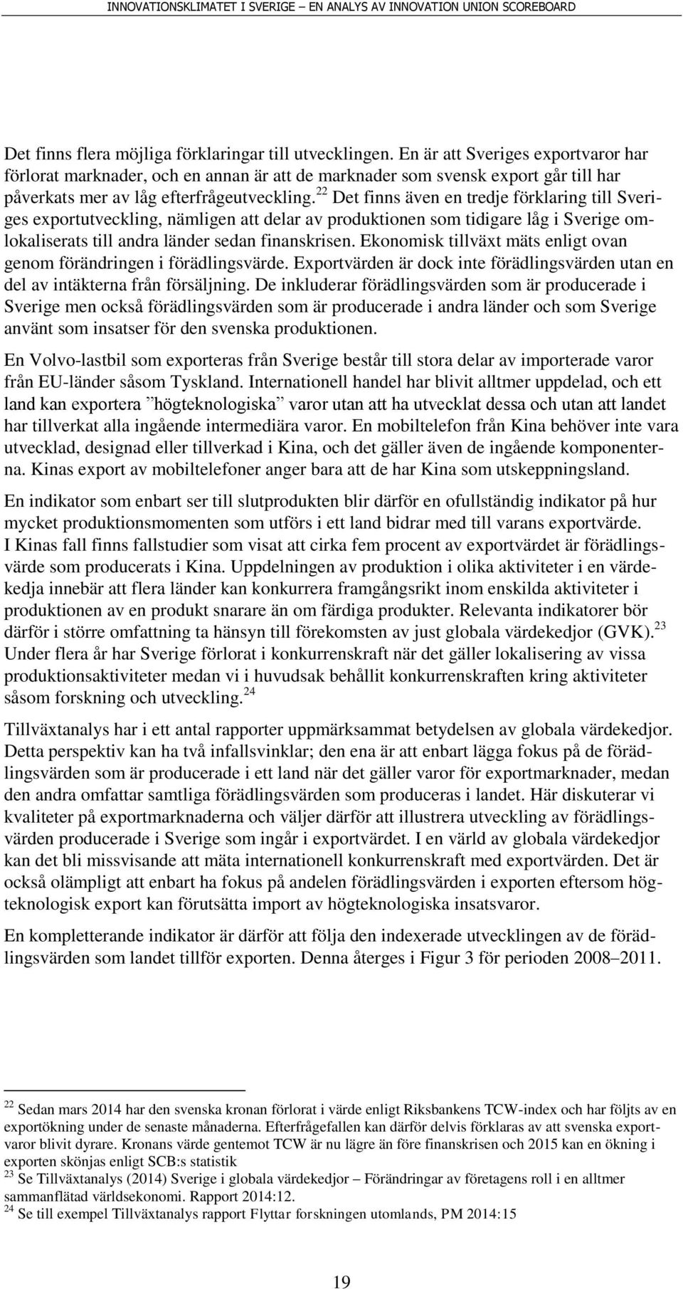 22 Det finns även en tredje förklaring till Sveriges exportutveckling, nämligen att delar av produktionen som tidigare låg i Sverige omlokaliserats till andra länder sedan finanskrisen.