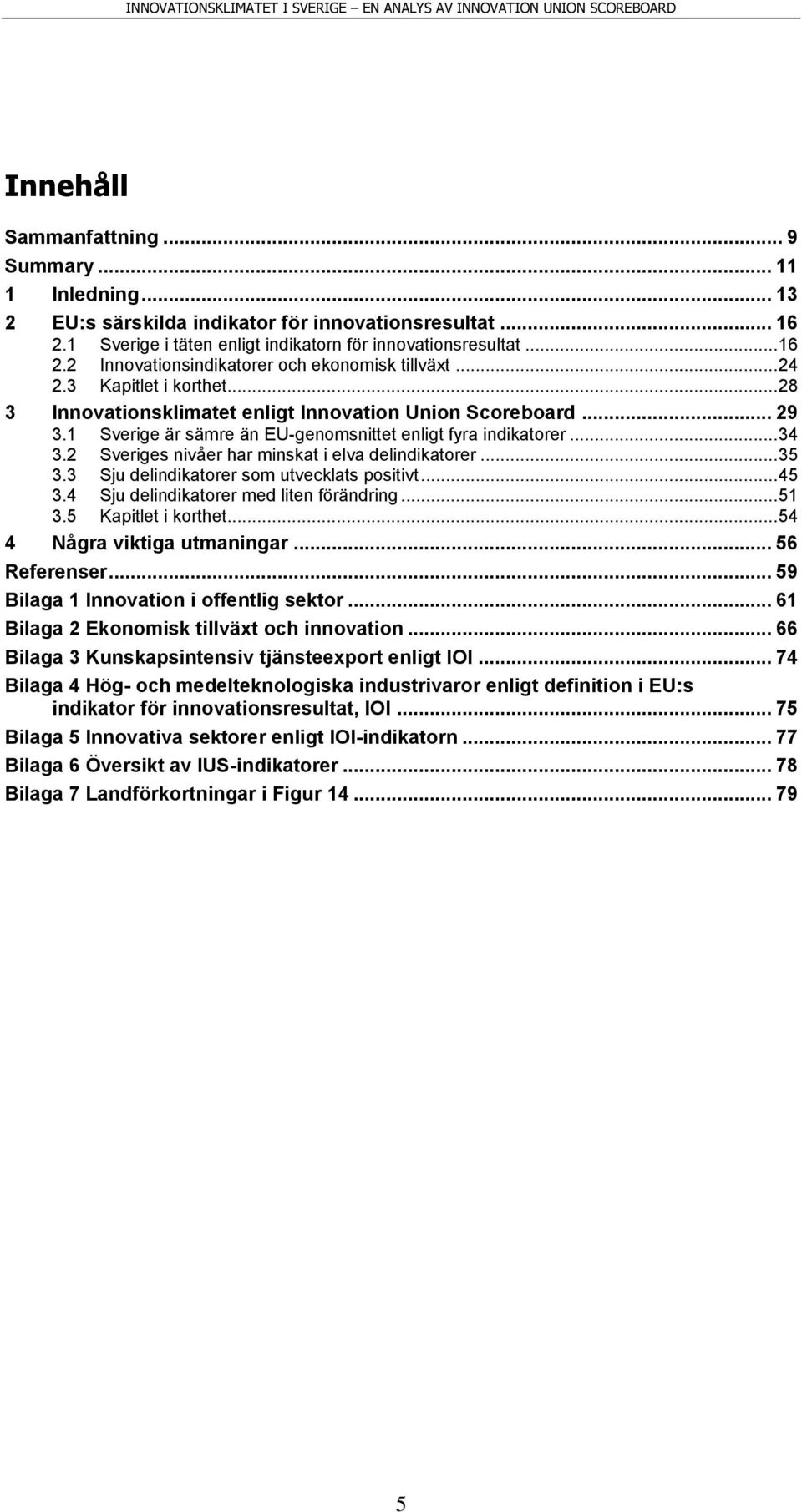 2 Sveriges nivåer har minskat i elva delindikatorer... 35 3.3 Sju delindikatorer som utvecklats positivt... 45 3.4 Sju delindikatorer med liten förändring... 51 3.5 Kapitlet i korthet.