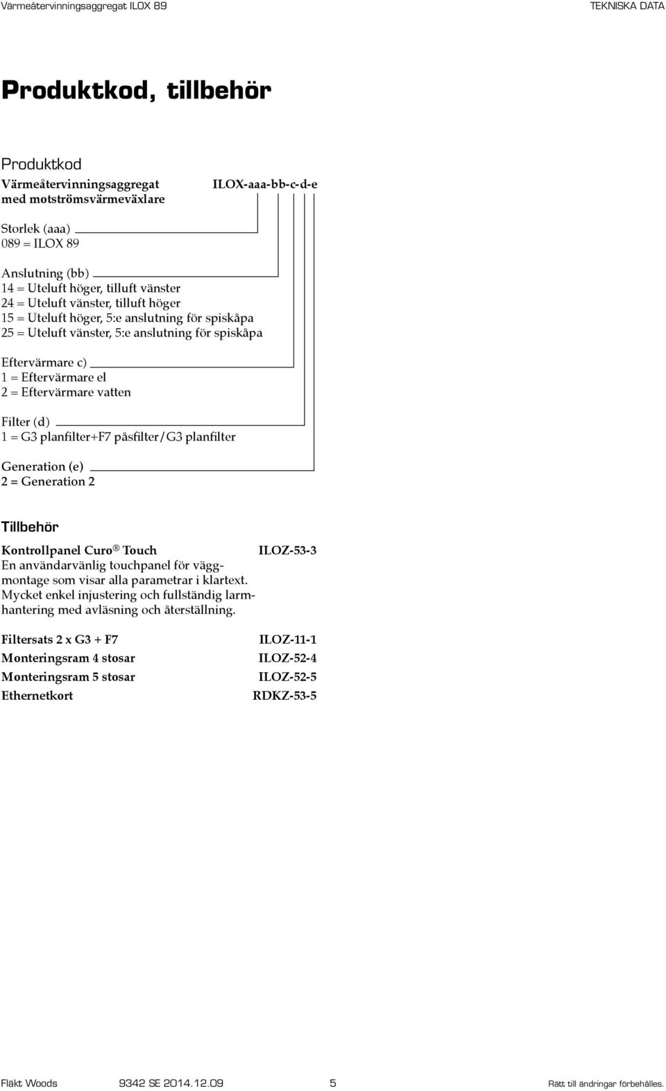 planfilter+f7 påsfilter/g3 planfilter Generation (e) 2 = Generation 2 Tillbehör Kontrollpanel Curo Touch ILOZ-53-3 En användarvänlig touchpanel för väggmontage som visar alla parametrar i klartext.