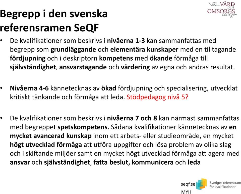 Nivåerna 4-6 kännetecknas av ökad fördjupning och specialisering, utvecklat kritiskt tänkande och förmåga att leda. Stödpedagog nivå 5?