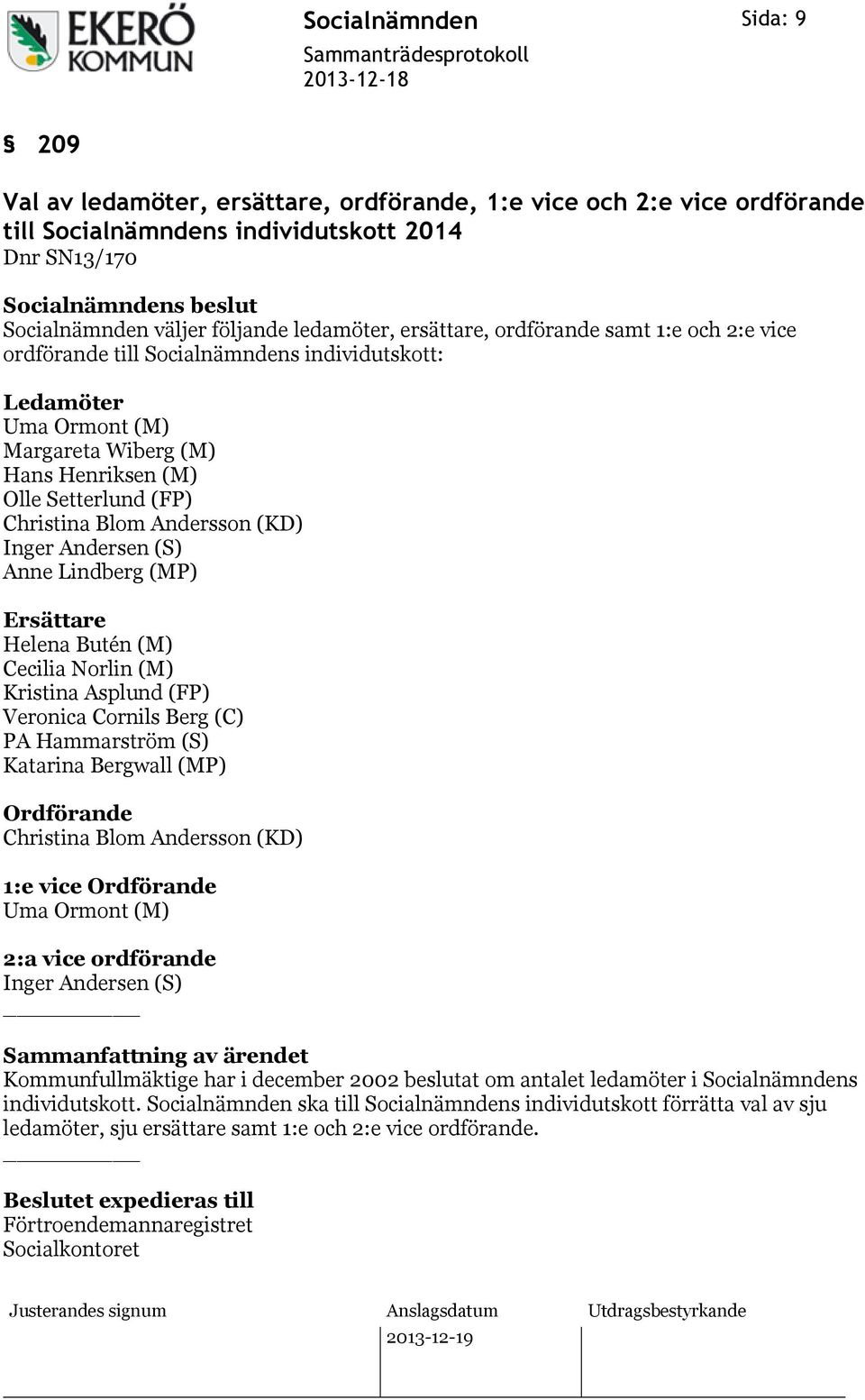 Anne Lindberg (MP) Ersättare Helena Butén (M) Cecilia Norlin (M) Kristina Asplund (FP) Veronica Cornils Berg (C) PA Hammarström (S) Katarina Bergwall (MP) Ordförande Christina Blom Andersson (KD) 1:e
