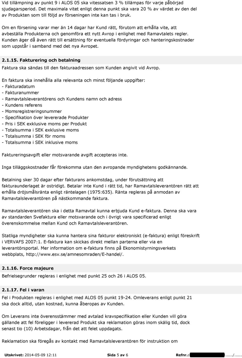 Om en försening varar mer än 14 dagar har Kund rätt, förutom att erhålla vite, att avbeställa Produkterna och genomföra ett nytt Avrop i enlighet med Ramavtalets regler.