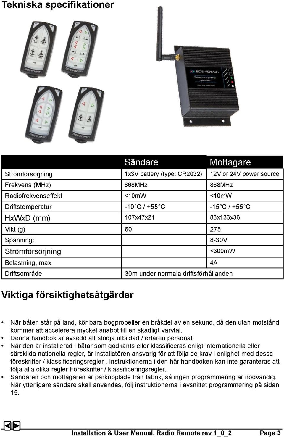 försiktighetsåtgärder När båten står på land, kör bara bogpropeller en bråkdel av en sekund, då den utan motstånd kommer att accelerera mycket snabbt till en skadligt varvtal.