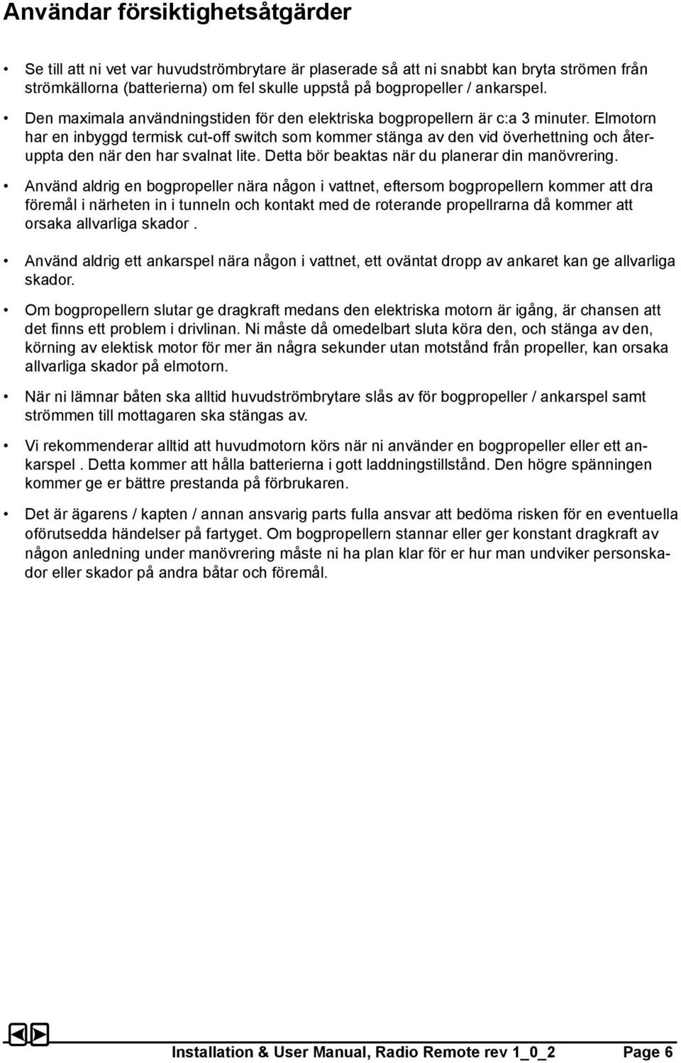 Elmotorn har en inbyggd termisk cut-off switch som kommer stänga av den vid överhettning och återuppta den när den har svalnat lite. Detta bör beaktas när du planerar din manövrering.