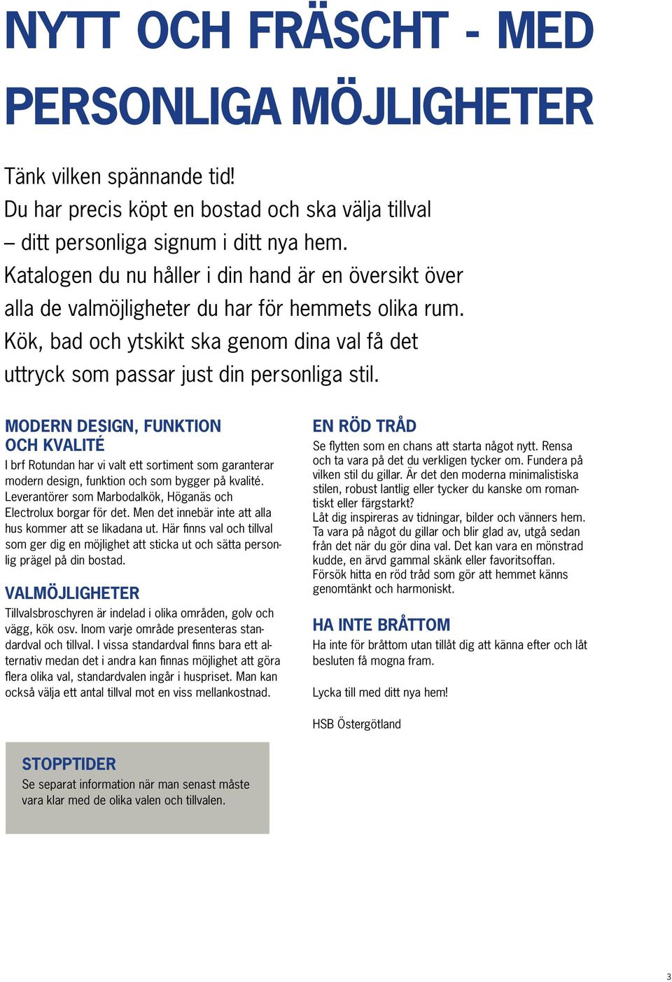 MODERN DESIGN, FUNKTION OCH KVALITÉ I brf Rotundan har vi valt ett sortiment som garanterar modern design, funktion och som bygger på kvalité.