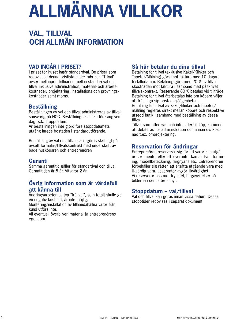 installations och provningskostnader samt moms. Beställning Beställningen av val och tillval administreras av tillvalsansvarig på NCC. Beställning skall ske före angiven dag, s.k. stoppdatum.