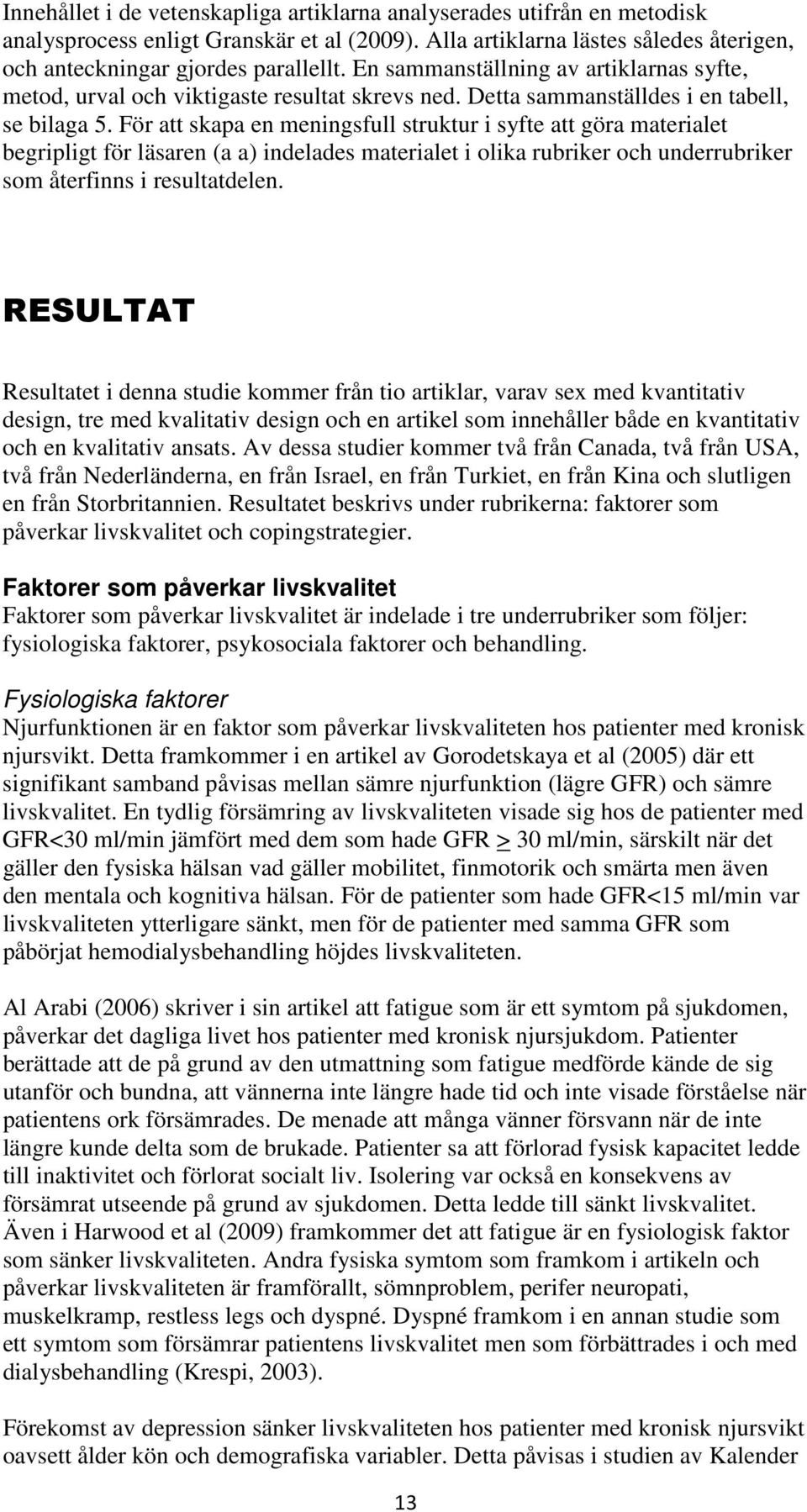För att skapa en meningsfull struktur i syfte att göra materialet begripligt för läsaren (a a) indelades materialet i olika rubriker och underrubriker som återfinns i resultatdelen.