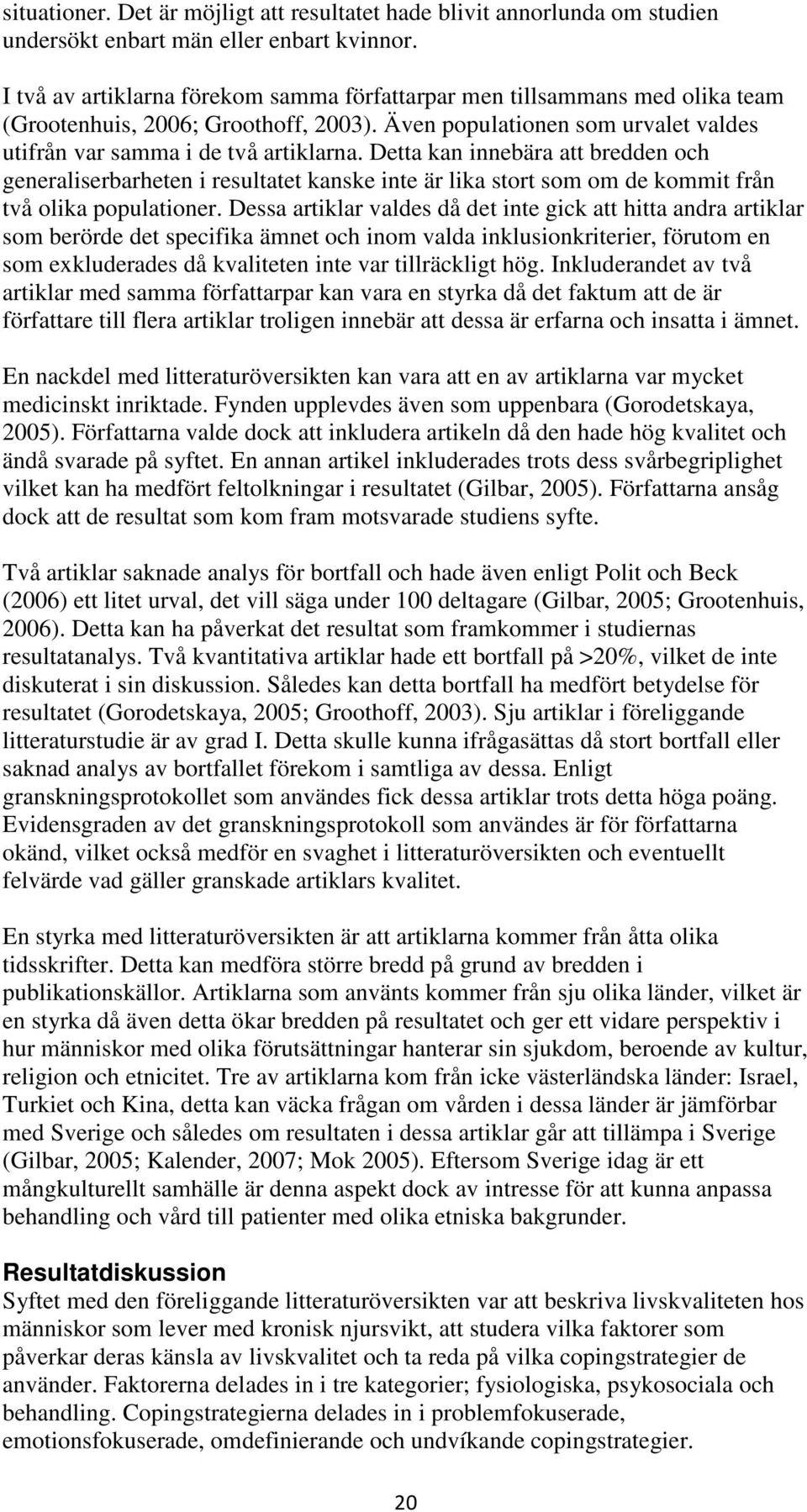 Detta kan innebära att bredden och generaliserbarheten i resultatet kanske inte är lika stort som om de kommit från två olika populationer.