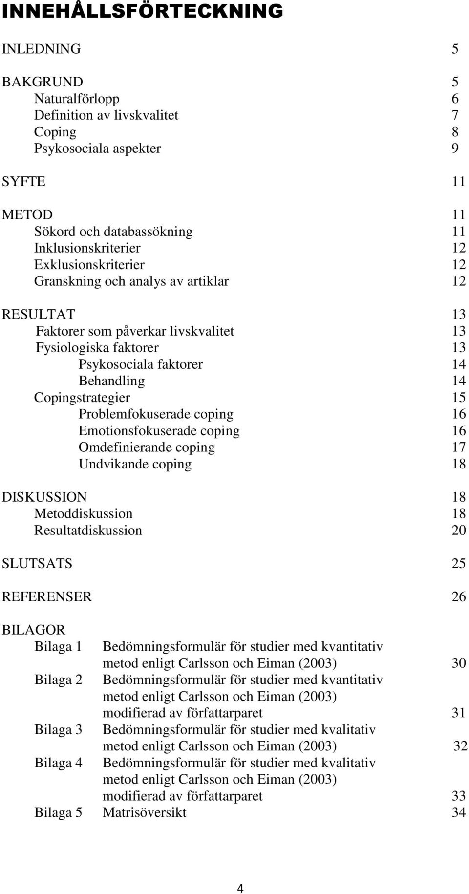 Problemfokuserade coping 16 Emotionsfokuserade coping 16 Omdefinierande coping 17 Undvikande coping 18 DISKUSSION 18 Metoddiskussion 18 Resultatdiskussion 20 SLUTSATS 25 REFERENSER 26 BILAGOR Bilaga