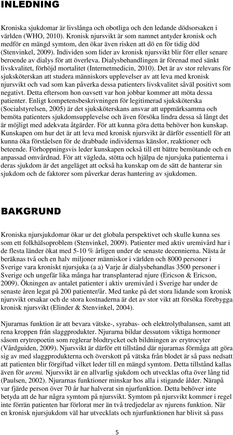 Individen som lider av kronisk njursvikt blir förr eller senare beroende av dialys för att överleva. Dialysbehandlingen är förenad med sänkt livskvalitet, förhöjd mortalitet (Internetmedicin, 2010).