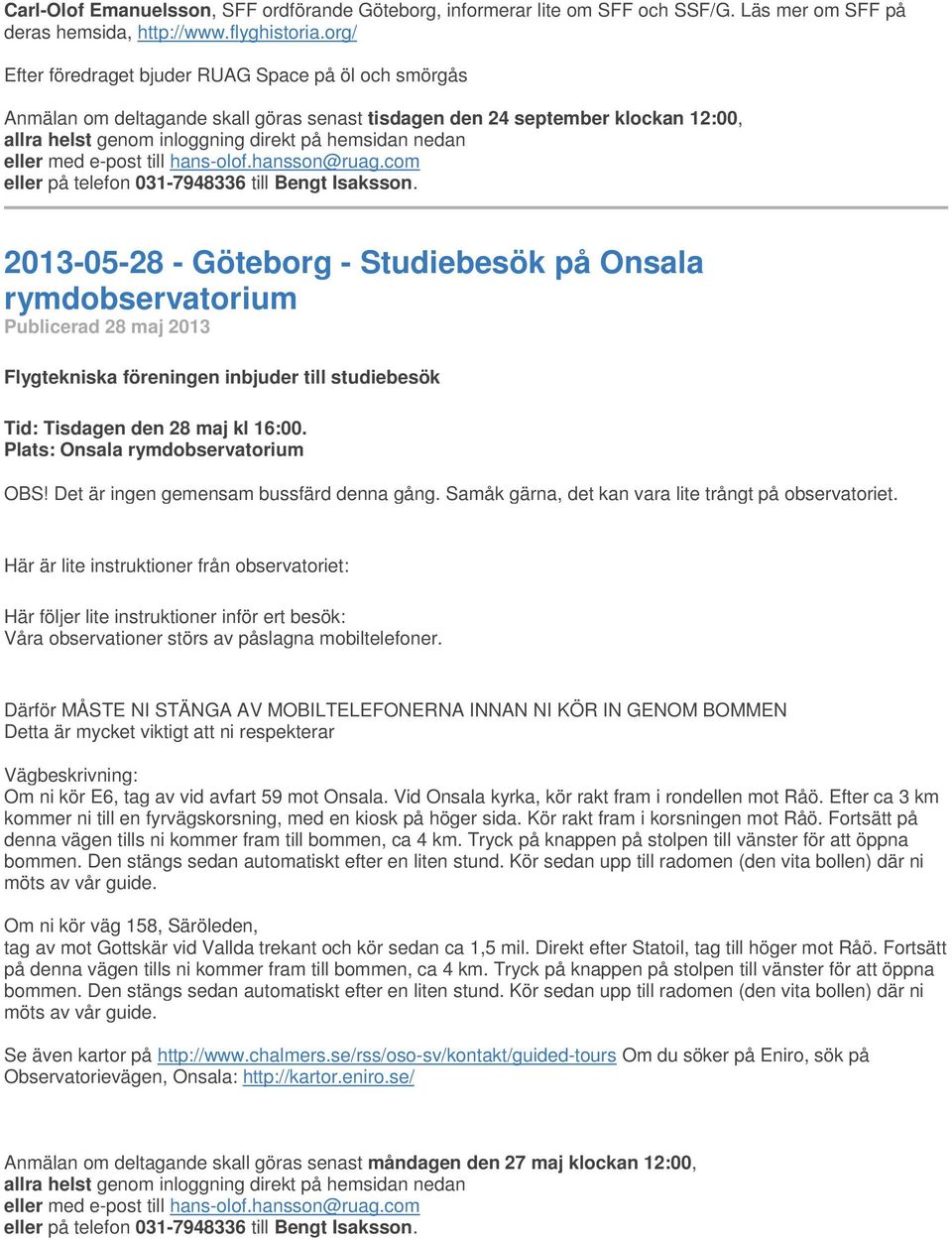 inbjuder till studiebesök Tid: Tisdagen den 28 maj kl 16:00. Plats: Onsala rymdobservatorium OBS! Det är ingen gemensam bussfärd denna gång. Samåk gärna, det kan vara lite trångt på observatoriet.