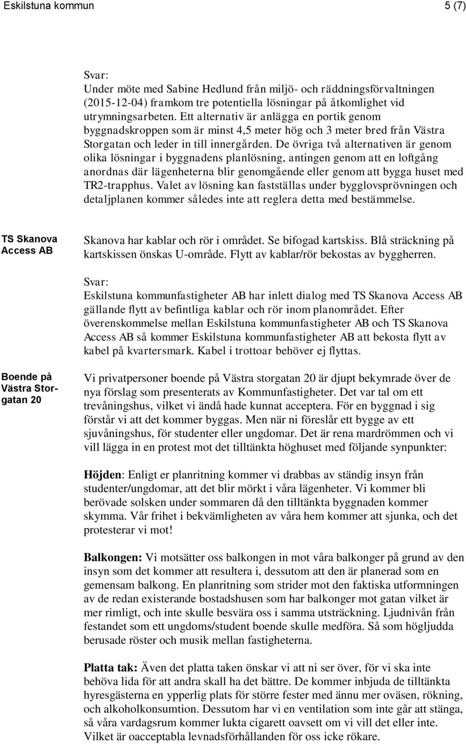 De övriga två alternativen är genom olika lösningar i byggnadens planlösning, antingen genom att en loftgång anordnas där lägenheterna blir genomgående eller genom att bygga huset med TR2-trapphus.