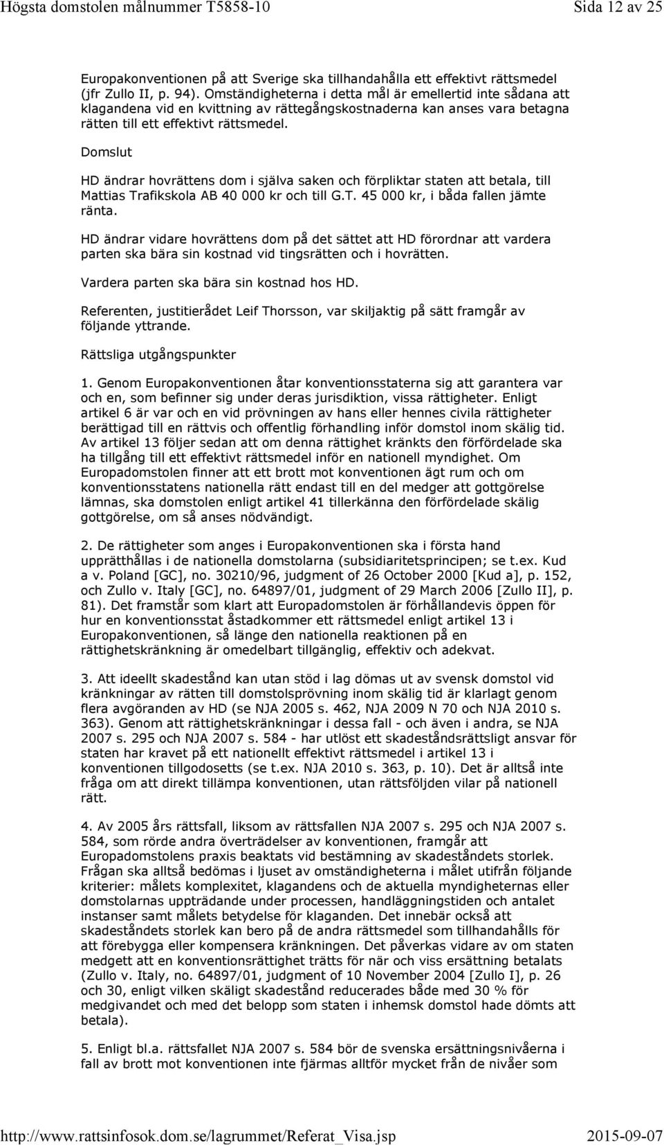 Domslut HD ändrar hovrättens dom i själva saken och förpliktar staten att betala, till Mattias Trafikskola AB 40 000 kr och till G.T. 45 000 kr, i båda fallen jämte ränta.