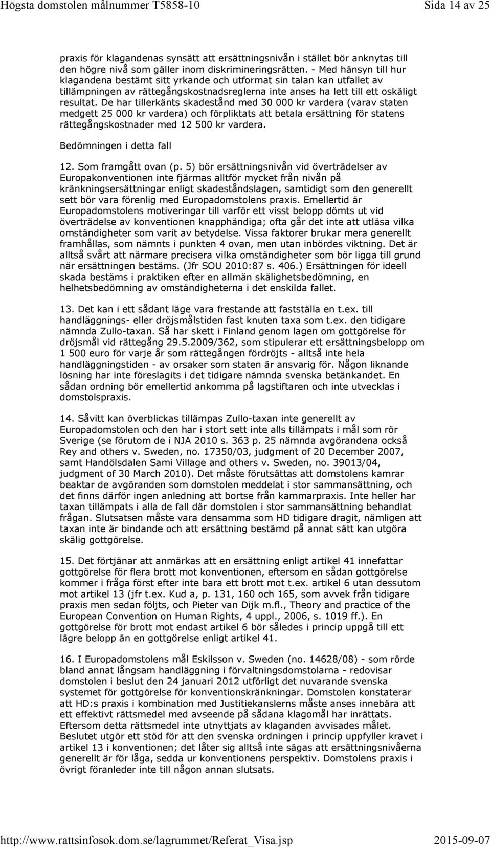 De har tillerkänts skadestånd med 30 000 kr vardera (varav staten medgett 25 000 kr vardera) och förpliktats att betala ersättning för statens rättegångskostnader med 12 500 kr vardera.