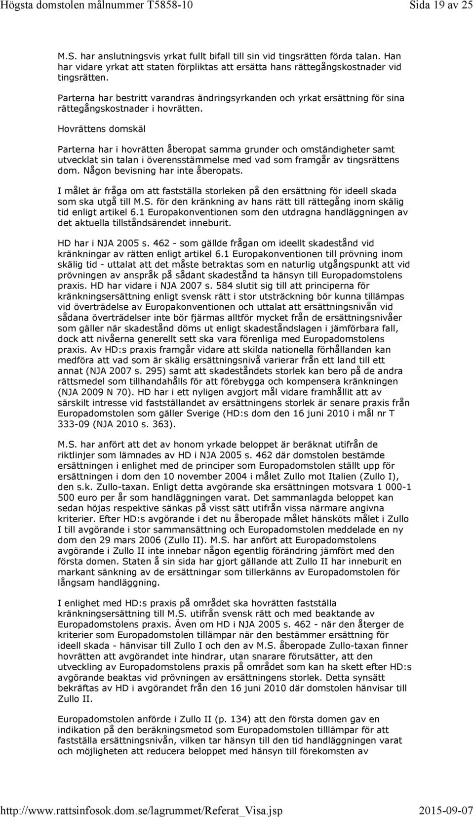 Hovrättens domskäl Parterna har i hovrätten åberopat samma grunder och omständigheter samt utvecklat sin talan i överensstämmelse med vad som framgår av tingsrättens dom.