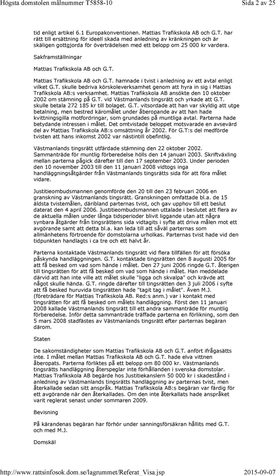 Sakframställningar Mattias Trafikskola AB och G.T. Mattias Trafikskola AB och G.T. hamnade i tvist i anledning av ett avtal enligt vilket G.T. skulle bedriva körskoleverksamhet genom att hyra in sig i Mattias Trafikskola AB:s verksamhet.