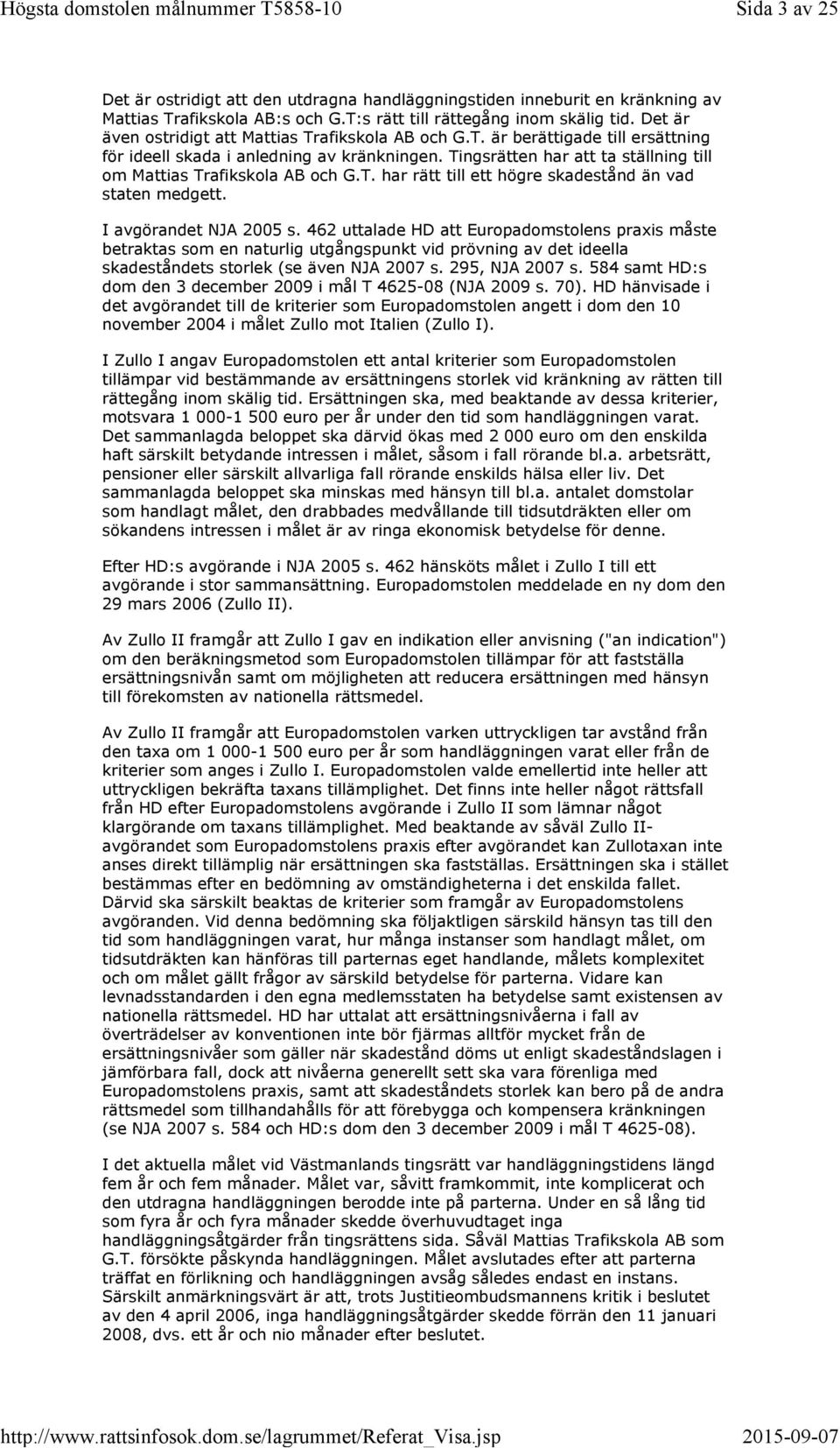 Tingsrätten har att ta ställning till om Mattias Trafikskola AB och G.T. har rätt till ett högre skadestånd än vad staten medgett. I avgörandet NJA 2005 s.