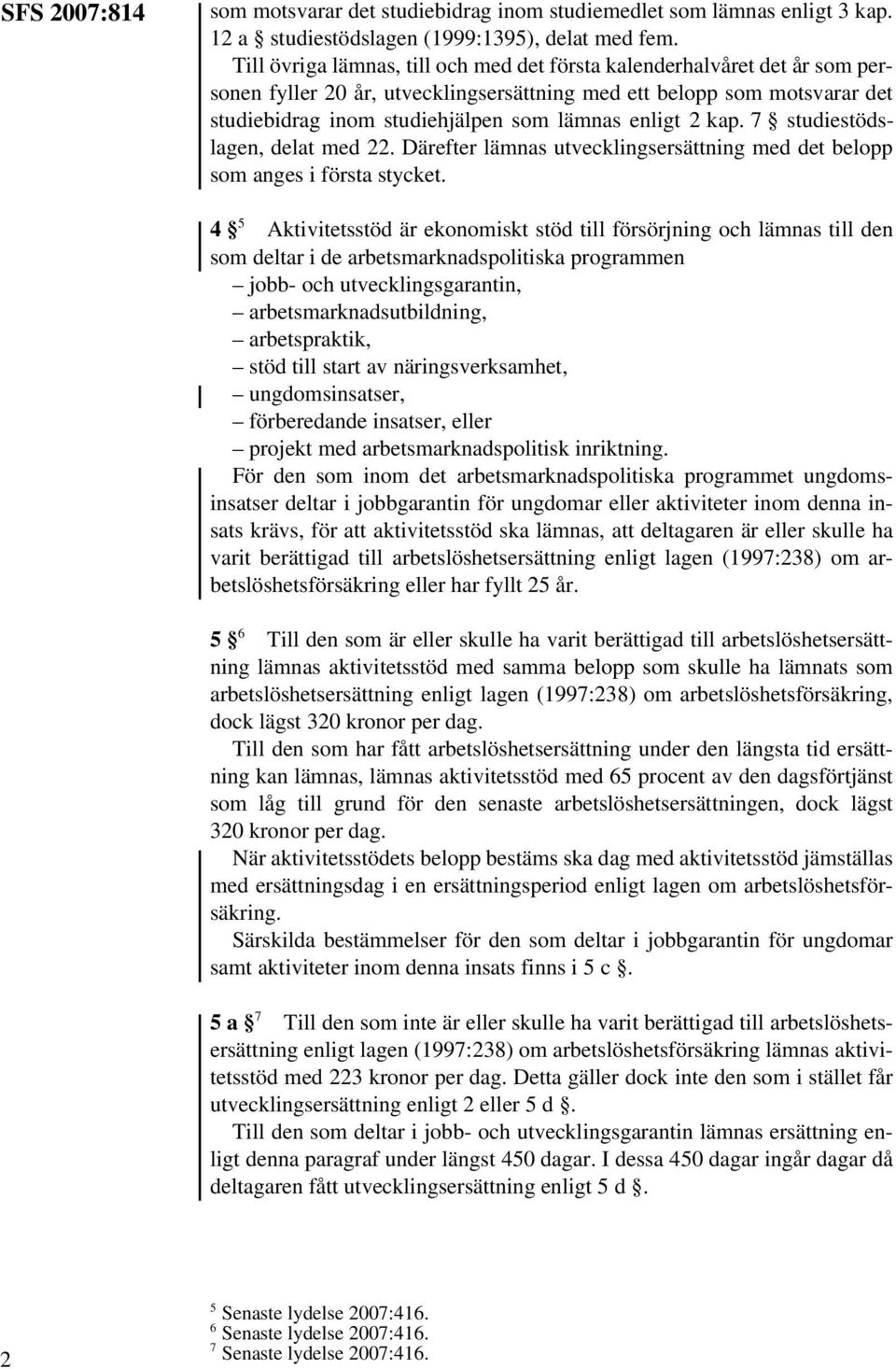 2 kap. 7 studiestödslagen, delat med 22. Därefter lämnas utvecklingsersättning med det belopp som anges i första stycket.