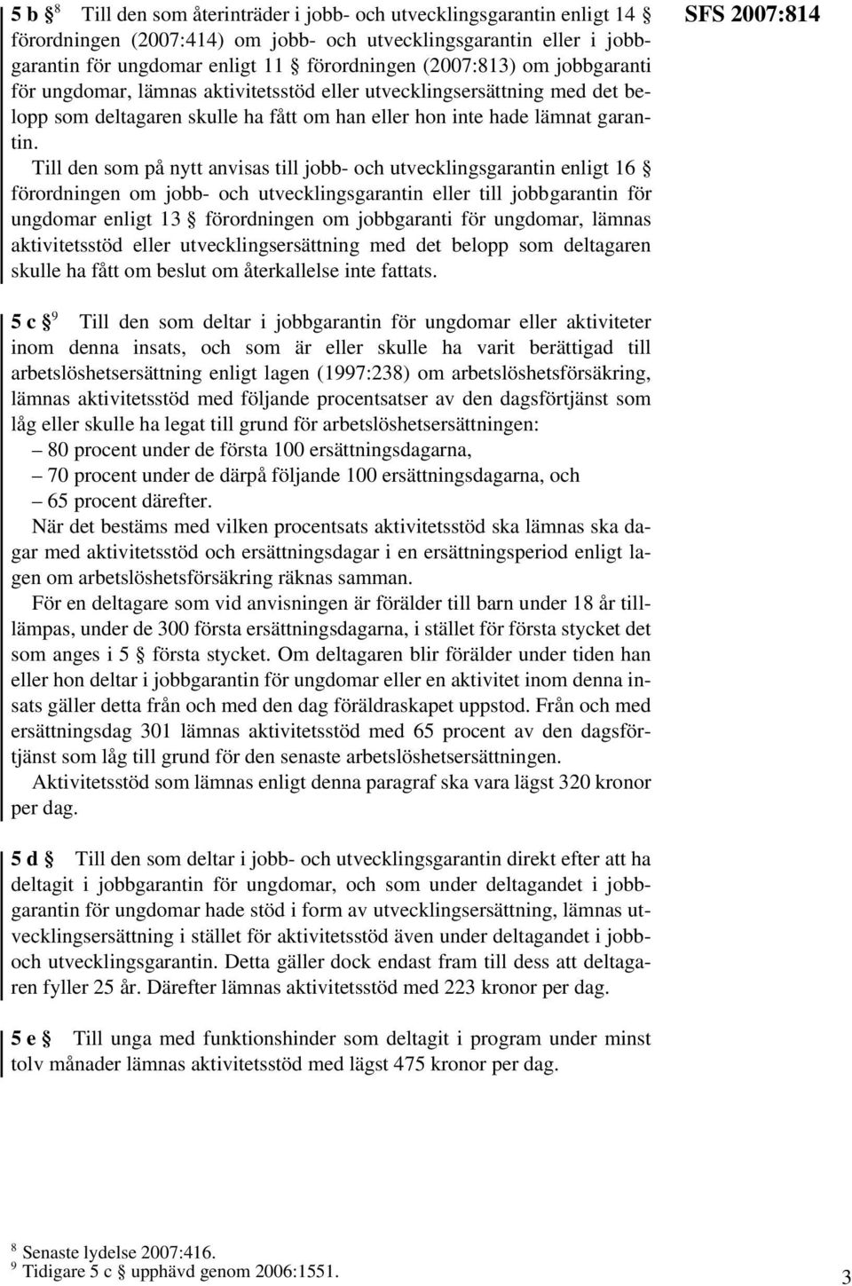 Till den som på nytt anvisas till jobb- och utvecklingsgarantin enligt 16 förordningen om jobb- och utvecklingsgarantin eller till jobbgarantin för ungdomar enligt 13 förordningen om jobbgaranti för