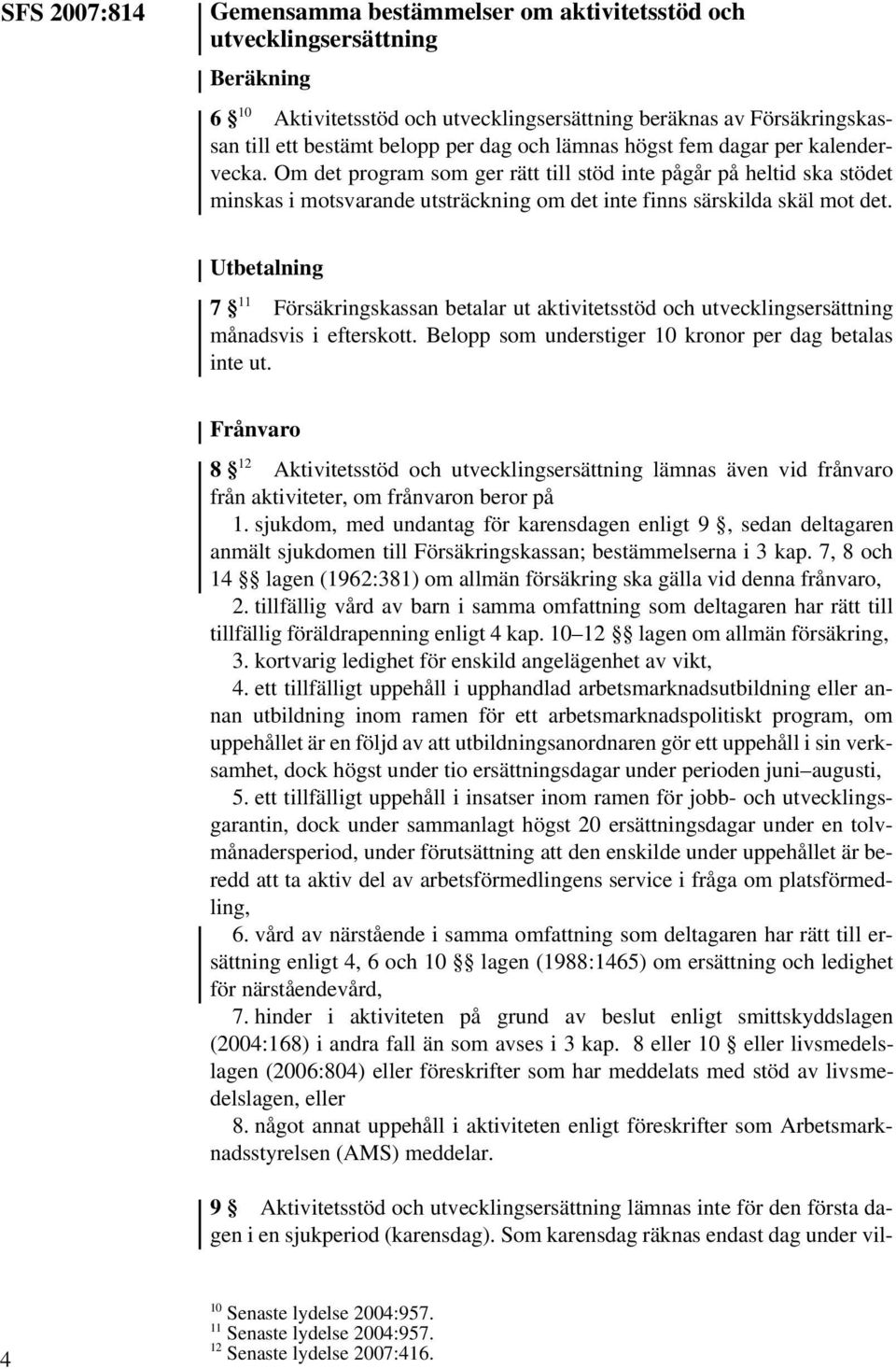 Utbetalning 7 11 Försäkringskassan betalar ut aktivitetsstöd och utvecklingsersättning månadsvis i efterskott. Belopp som understiger 10 kronor per dag betalas inte ut.