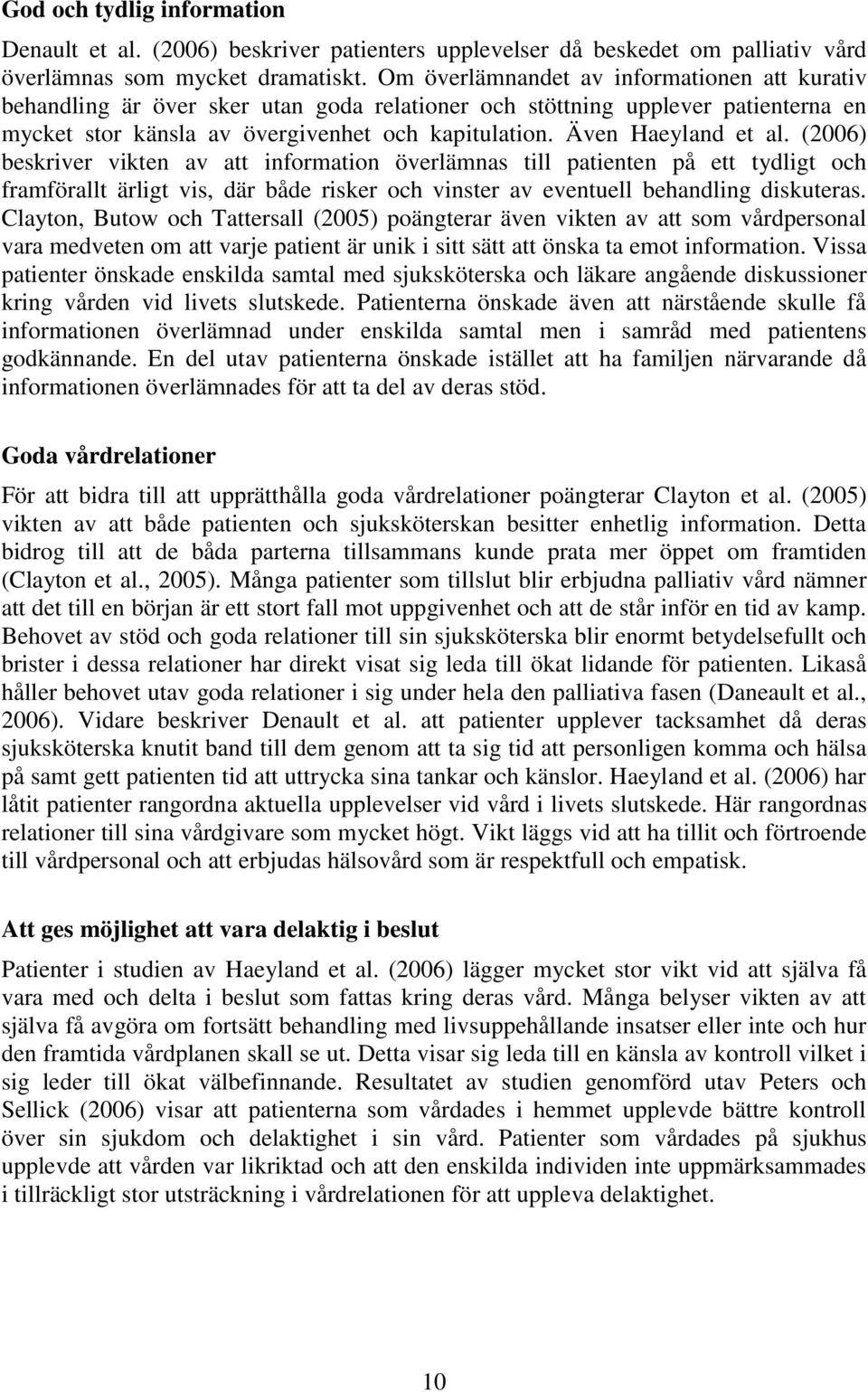 Även Haeyland et al. (2006) beskriver vikten av att information överlämnas till patienten på ett tydligt och framförallt ärligt vis, där både risker och vinster av eventuell behandling diskuteras.