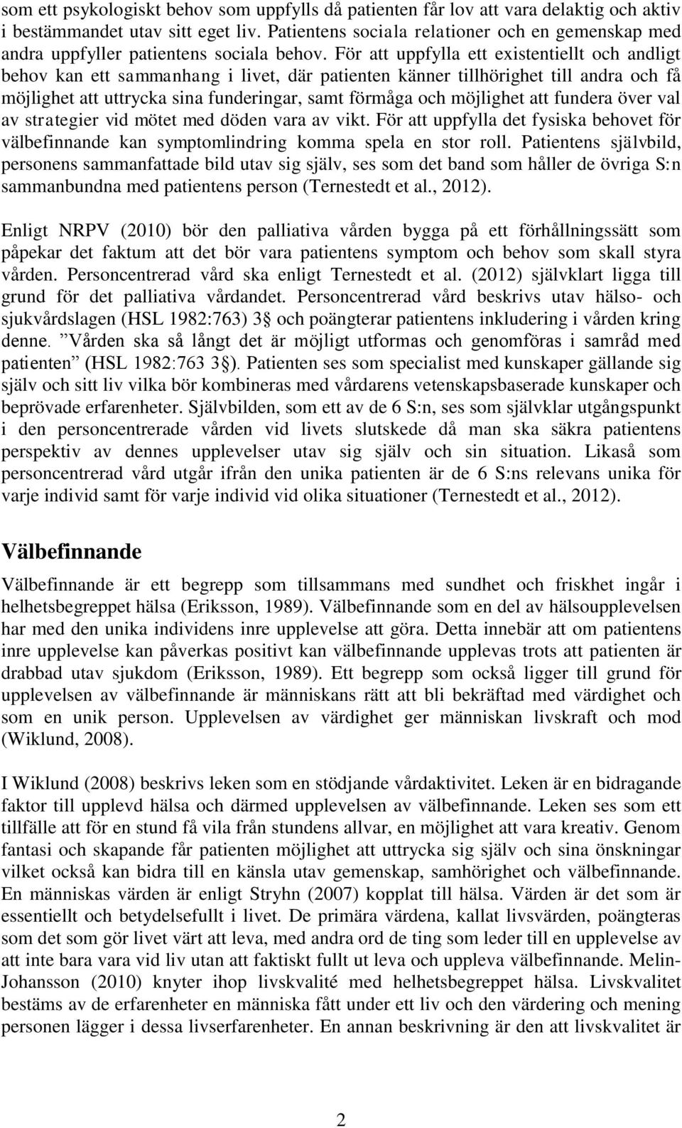 För att uppfylla ett existentiellt och andligt behov kan ett sammanhang i livet, där patienten känner tillhörighet till andra och få möjlighet att uttrycka sina funderingar, samt förmåga och