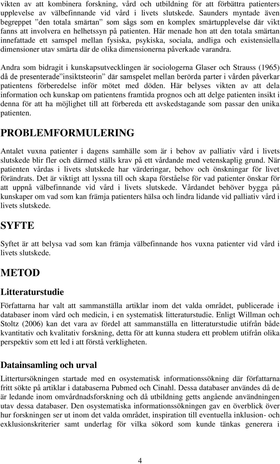 Här menade hon att den totala smärtan innefattade ett samspel mellan fysiska, psykiska, sociala, andliga och existensiella dimensioner utav smärta där de olika dimensionerna påverkade varandra.