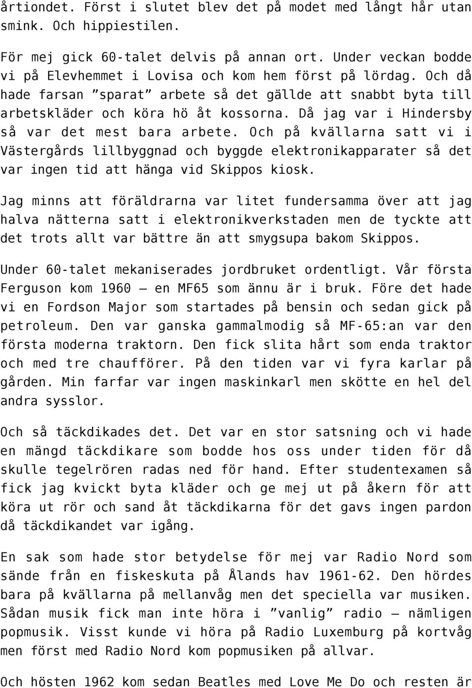 Då jag var i Hindersby så var det mest bara arbete. Och på kvällarna satt vi i Västergårds lillbyggnad och byggde elektronikapparater så det var ingen tid att hänga vid Skippos kiosk.