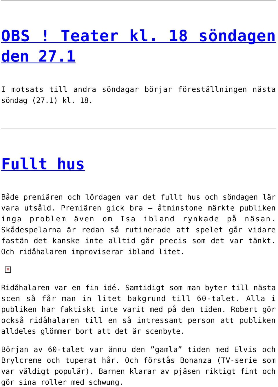 Skådespelarna är redan så rutinerade att spelet går vidare fastän det kanske inte alltid går precis som det var tänkt. Och ridåhalaren improviserar ibland litet. Ridåhalaren var en fin idé.