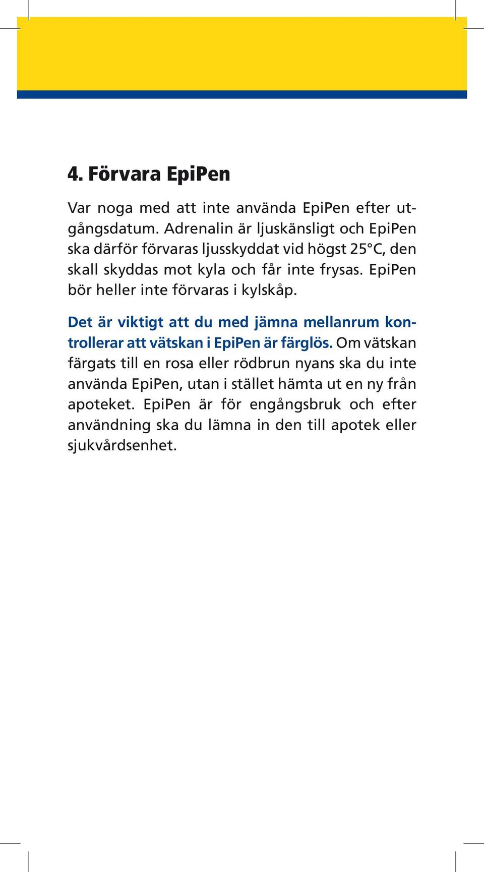 EpiPen bör heller inte förvaras i kylskåp. Det är viktigt att du med jämna mellanrum kontrollerar att vätskan i EpiPen är färglös.