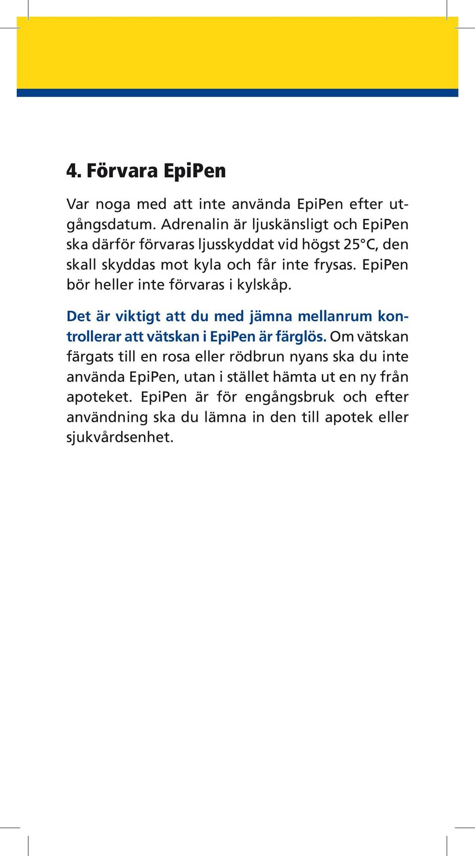 EpiPen bör heller inte förvaras i kylskåp. Det är viktigt att du med jämna mellanrum kontrollerar att vätskan i EpiPen är färglös.