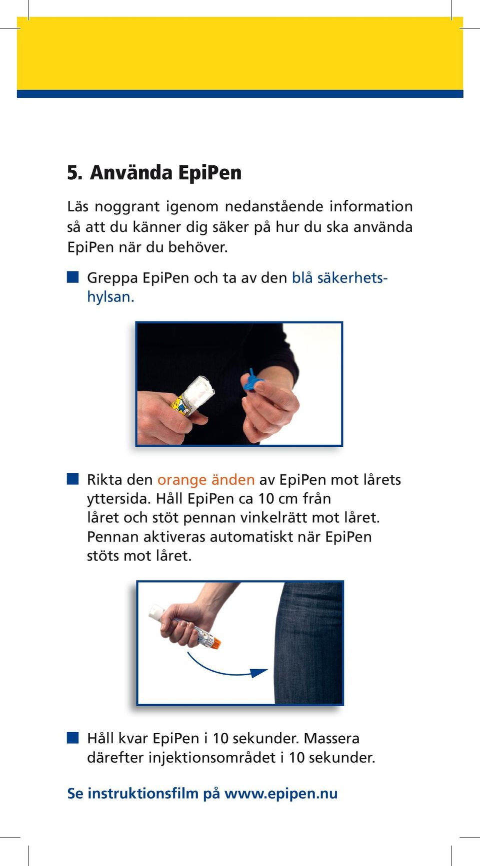 Håll EpiPen ca 10 cm från låret och stöt pennan vinkelrätt mot låret.